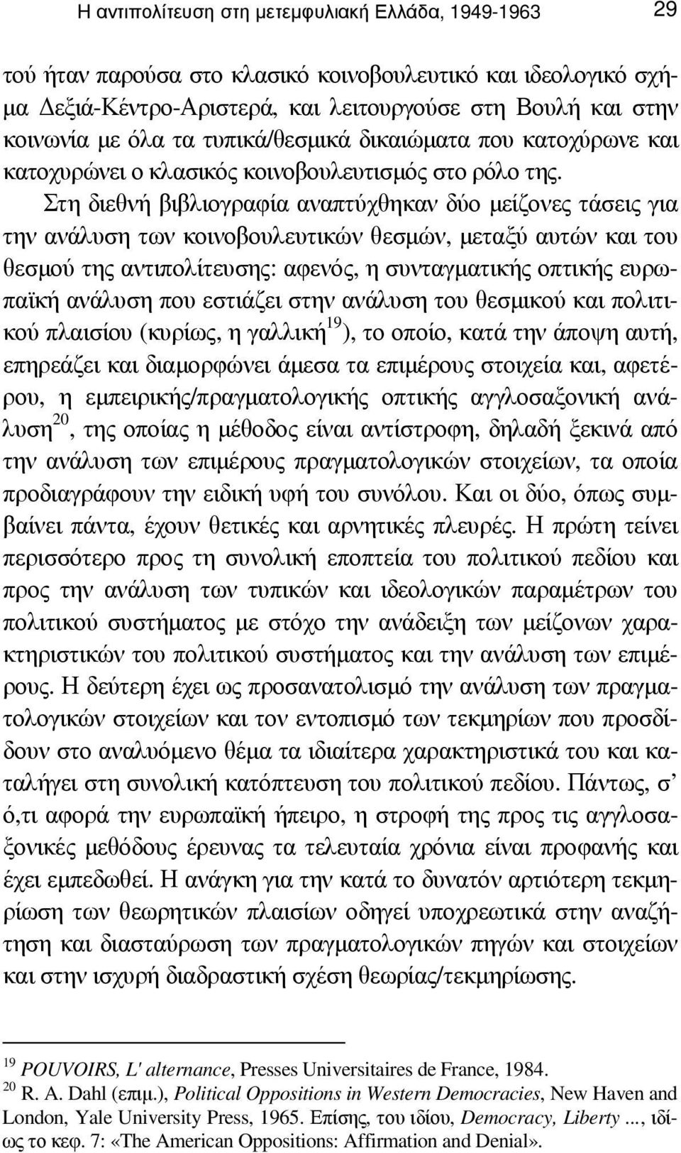 Στη διεθνή βιβλιογραφία αναπτύχθηκαν δύο µείζονες τάσεις για την ανάλυση των κοινοβουλευτικών θεσµών, µεταξύ αυτών και του θεσµού της αντιπολίτευσης: αφενός, η συνταγµατικής οπτικής ευρωπαϊκή ανάλυση