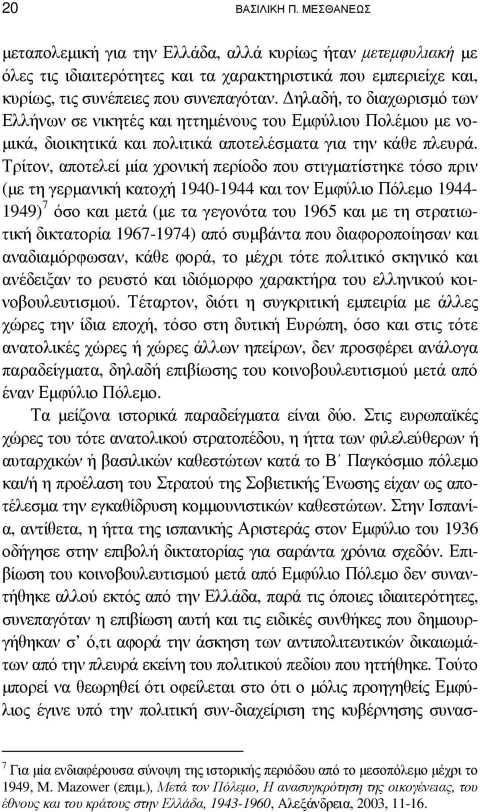 Τρίτον, αποτελεί µία χρονική περίοδο που στιγµατίστηκε τόσο πριν (µε τη γερµανική κατοχή 1940-1944 και τον Εµφύλιο Πόλεµο 1944-1949) 7 όσο και µετά (µε τα γεγονότα του 1965 και µε τη στρατιωτική