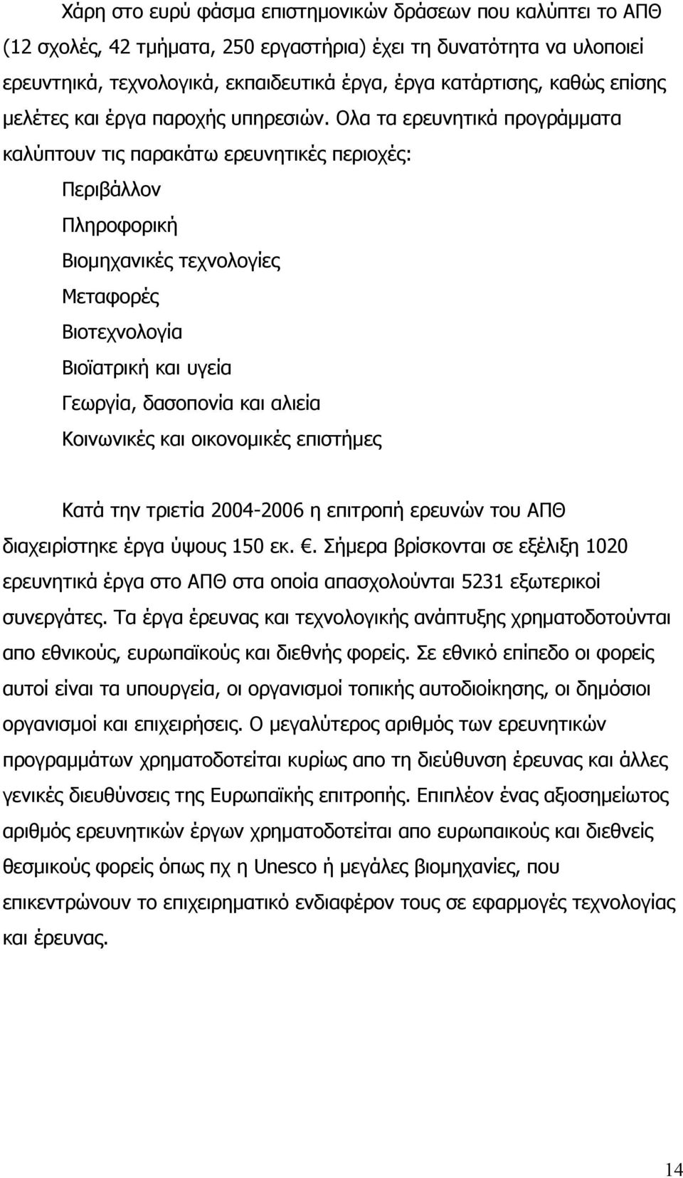 Ολα τα ερευνητικά προγράμματα καλύπτουν τις παρακάτω ερευνητικές περιοχές: Περιβάλλον Πληροφορική Βιομηχανικές τεχνολογίες Μεταφορές Βιοτεχνολογία Βιοϊατρική και υγεία Γεωργία, δασοπονία και αλιεία