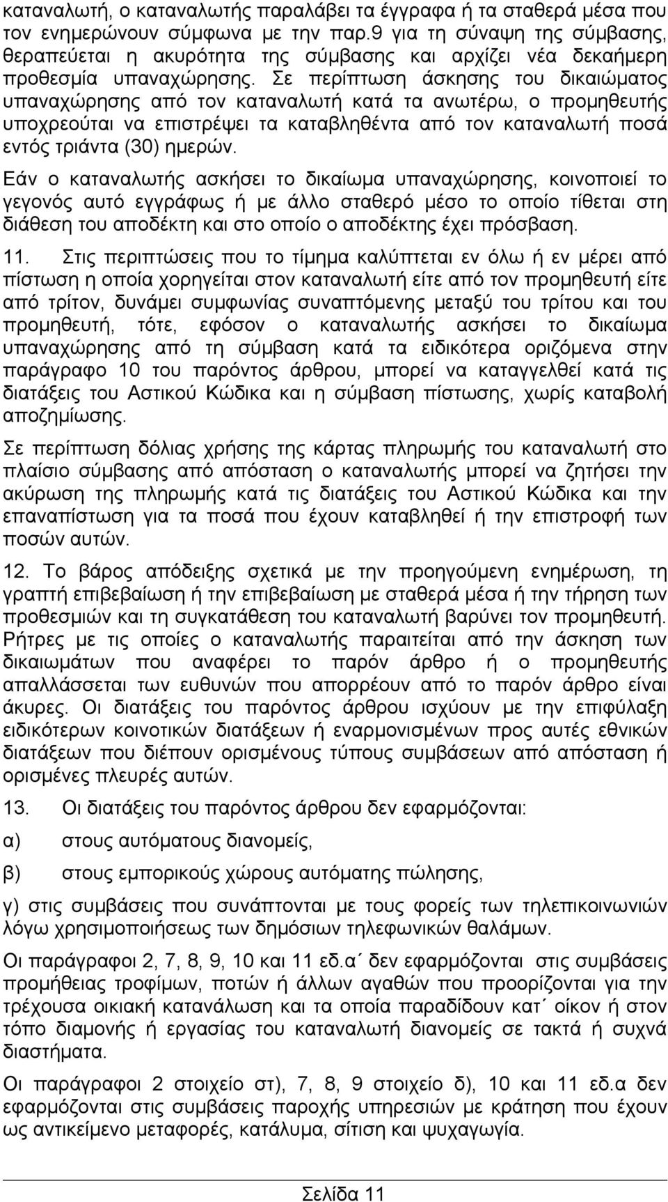 Σε περίπτωση άσκησης του δικαιώματος υπαναχώρησης από τον καταναλωτή κατά τα ανωτέρω, ο προμηθευτής υποχρεούται να επιστρέψει τα καταβληθέντα από τον καταναλωτή ποσά εντός τριάντα (30) ημερών.