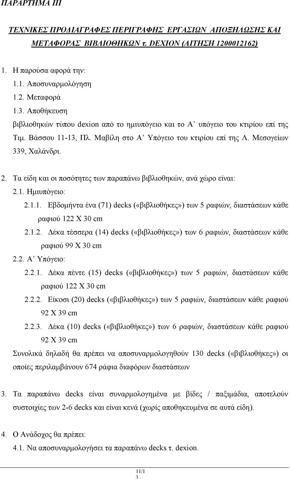 Τα είδη και οι ποσότητες των παραπάνω βιβλιοθηκών, ανά χώρο είναι: 2.1. Ηµιυπόγειο: 2.1.1. Εβδοµήντα ένα (71) decks («βιβλιοθήκες») των 5 ραφιών, διαστάσεων κάθε ραφιού 122 Χ 30 cm 2.1.2. έκα τέσσερα (14) decks («βιβλιοθήκες») των 6 ραφιών, διαστάσεων κάθε ραφιού 99 Χ 30 cm 2.