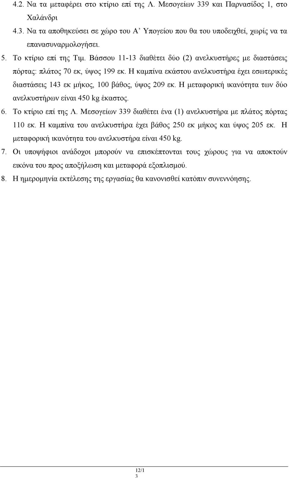 Η καµπίνα εκάστου ανελκυστήρα έχει εσωτερικές διαστάσεις 143 εκ µήκος, 100 βάθος, ύψος 209 εκ. Η µεταφορική ικανότητα των δύο ανελκυστήρων είναι 450 kg έκαστος. 6. Το κτίριο επί της Λ.