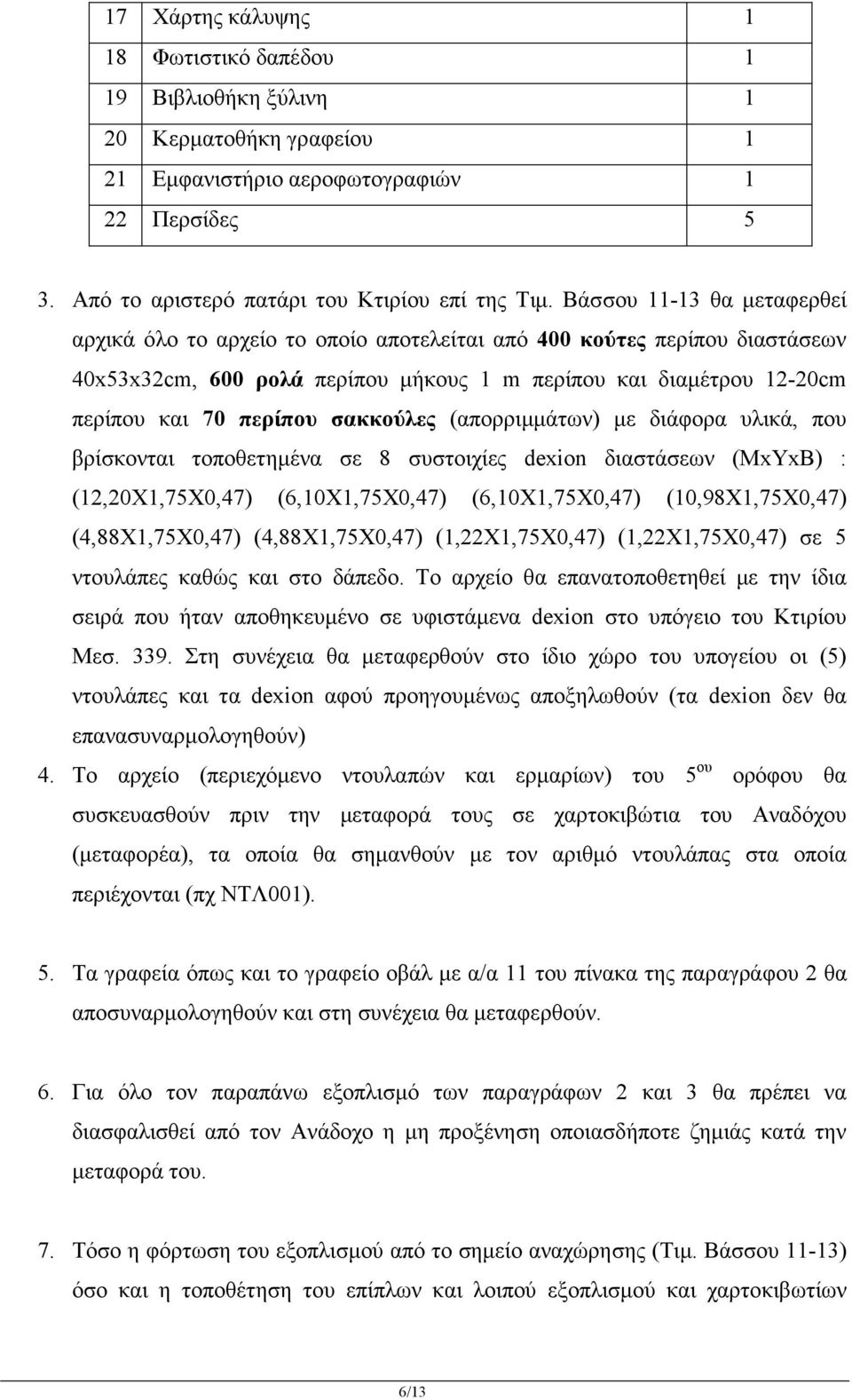 σακκούλες (απορριµµάτων) µε διάφορα υλικά, που βρίσκονται τοποθετηµένα σε 8 συστοιχίες dexion διαστάσεων (ΜxΥxΒ) : (12,20Χ1,75Χ0,47) (6,10Χ1,75Χ0,47) (6,10Χ1,75Χ0,47) (10,98Χ1,75Χ0,47)