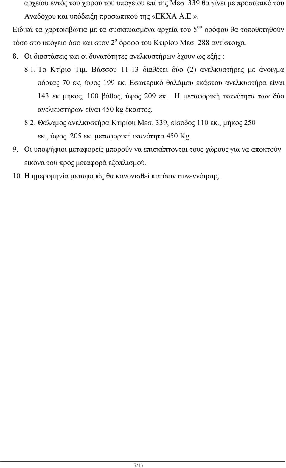 Οι διαστάσεις και οι δυνατότητες ανελκυστήρων έχουν ως εξής : 8.1. Το Κτίριο Τιµ. Βάσσου 11-13 διαθέτει δύο (2) ανελκυστήρες µε άνοιγµα πόρτας 70 εκ, ύψος 199 εκ.