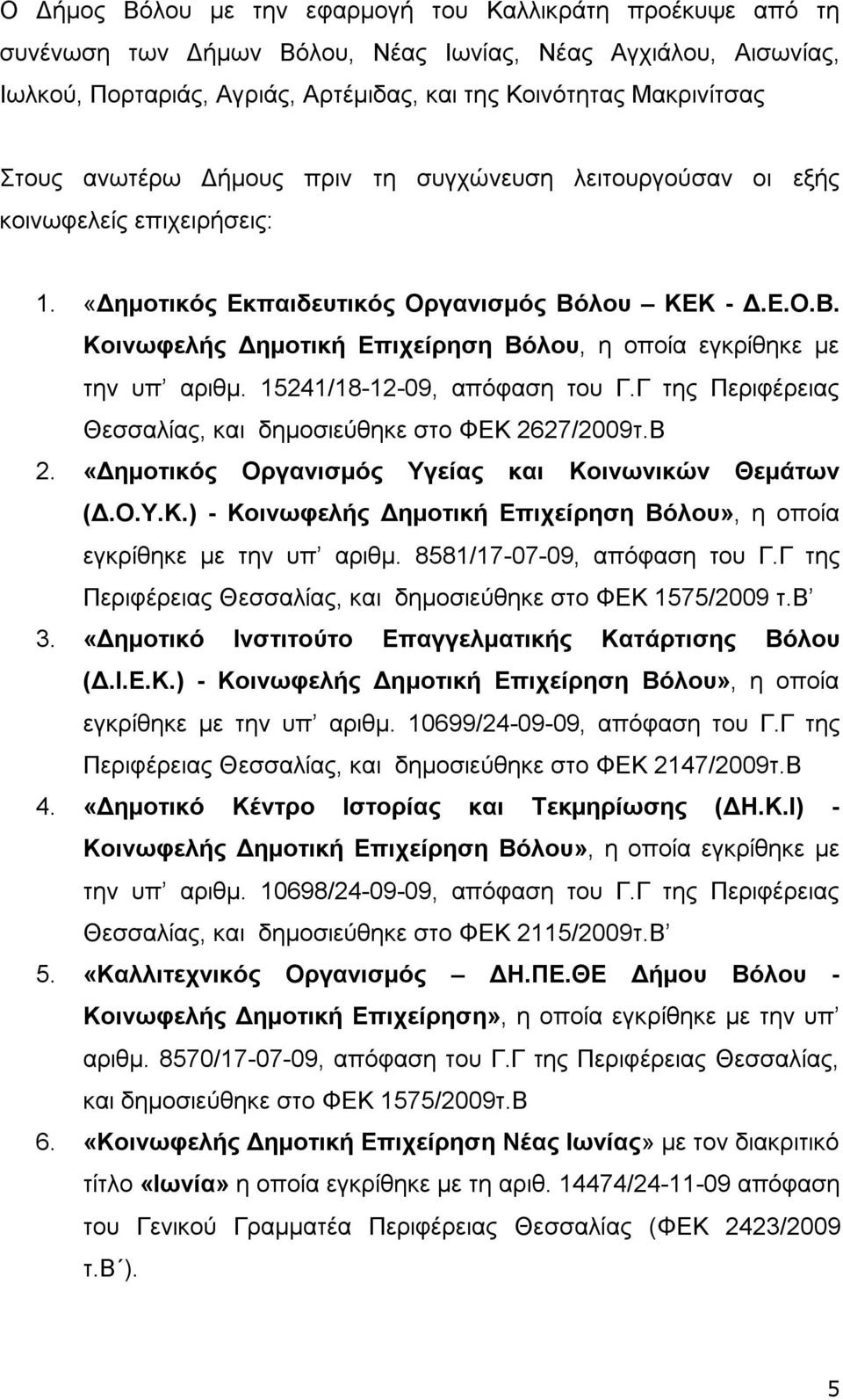 15241/18-12-09, απόφαση του Γ.Γ της Περιφέρειας Θεσσαλίας, και δημοσιεύθηκε στο ΦΕΚ 2627/2009τ.Β 2. «Δημοτικός Οργανισμός Υγείας και Κοινωνικών Θεμάτων (Δ.Ο.Υ.Κ.) - Κοινωφελής Δημοτική Επιχείρηση Βόλου», η οποία εγκρίθηκε με την υπ αριθμ.