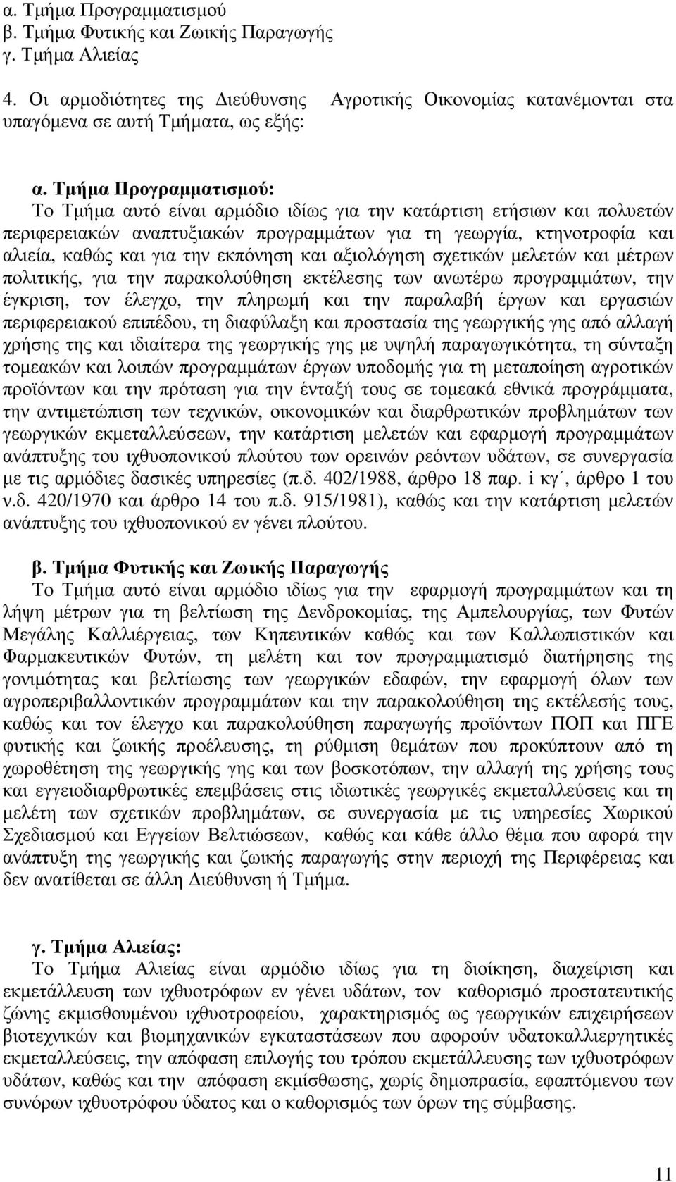 εκπόνηση και αξιολόγηση σχετικών µελετών και µέτρων πολιτικής, για την παρακολούθηση εκτέλεσης των ανωτέρω προγραµµάτων, την έγκριση, τον έλεγχο, την πληρωµή και την παραλαβή έργων και εργασιών