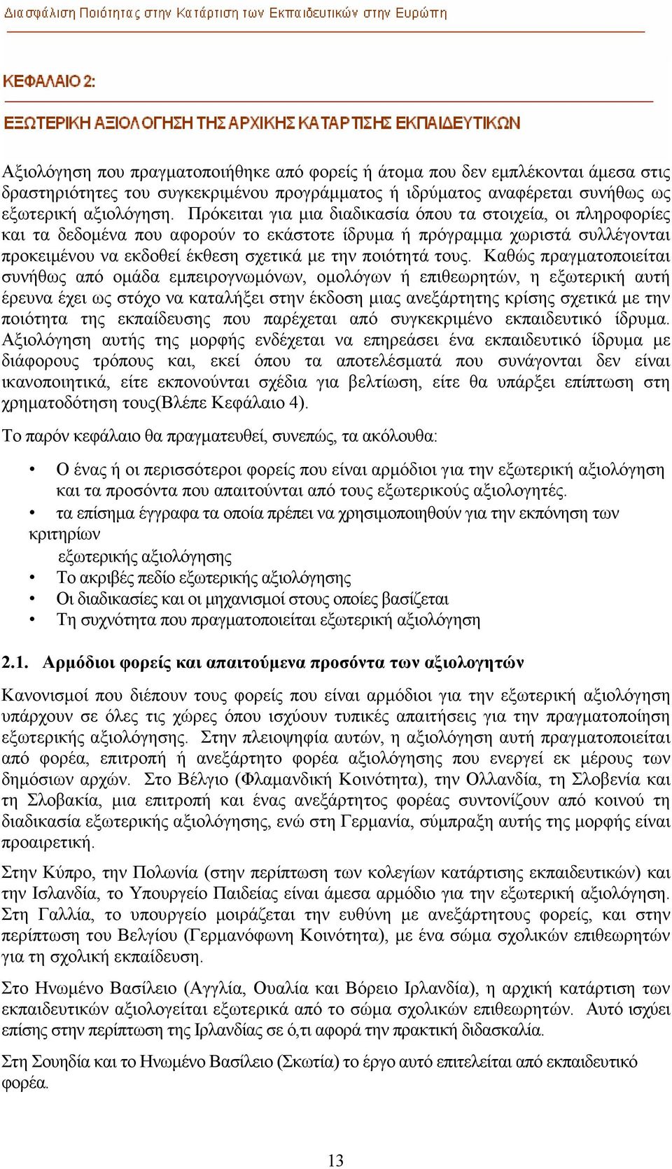 Καθώς πραγµατοποιείται συνήθως από οµάδα εµπειρογνωµόνων, οµολόγων ή επιθεωρητών, η εξωτερική αυτή έρευνα έχει ως στόχο να καταλήξει στην έκδοση µιας ανεξάρτητης κρίσης σχετικά µε την ποιότητα της