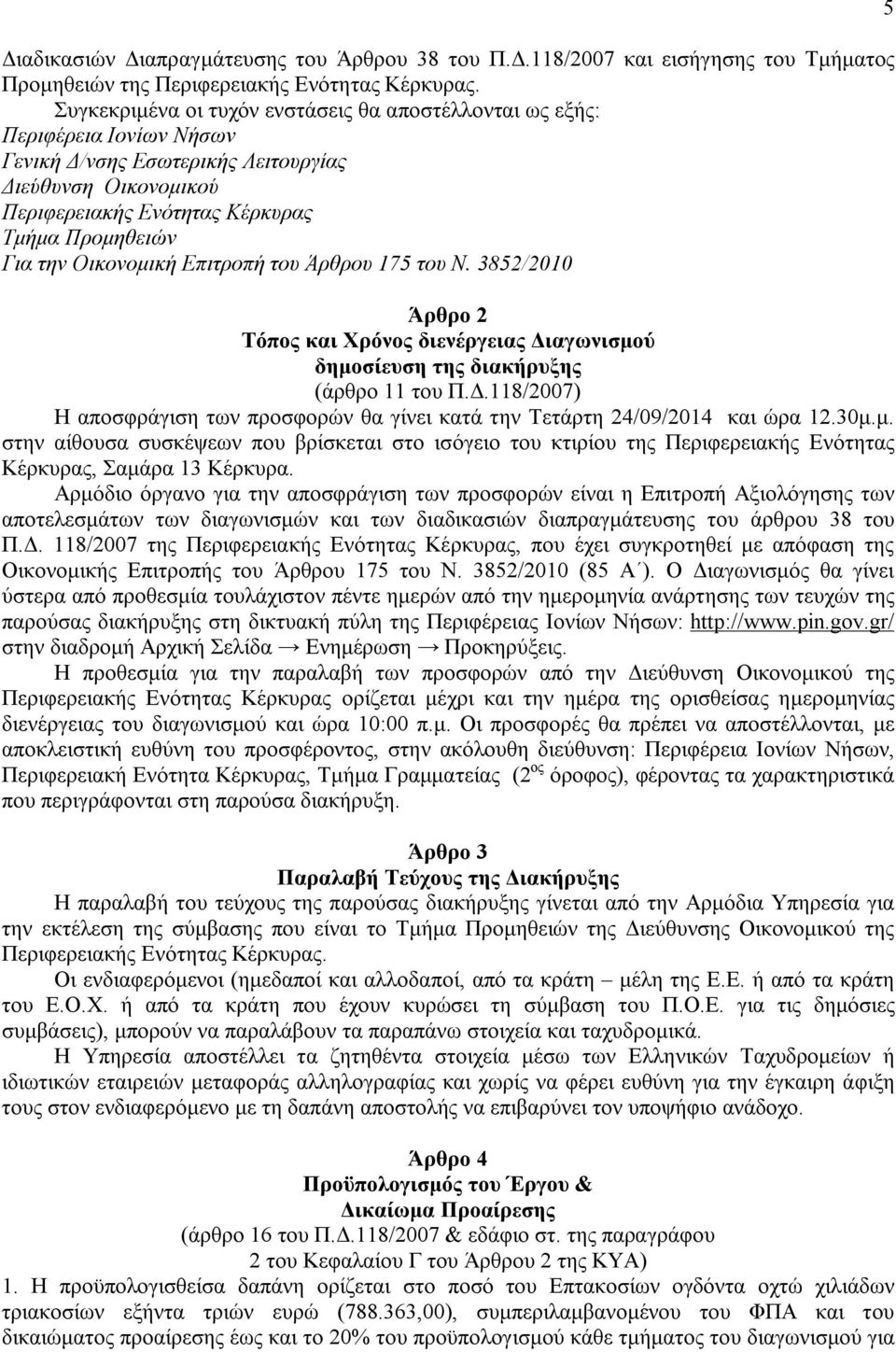 Οικονομική Επιτροπή του Άρθρου 175 του Ν. 3852/2010 Άρθρο 2 Τόπος και Χρόνος διενέργειας Διαγωνισμού δημοσίευση της διακήρυξης (άρθρο 11 του Π.Δ.118/2007) Η αποσφράγιση των προσφορών θα γίνει κατά την Τετάρτη 24/09/2014 και ώρα 12.