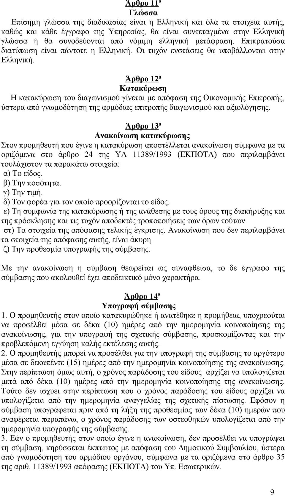 Άρθρο 12 ο Κατακύρωση Η κατακύρωση του διαγωνισμού γίνεται με απόφαση της Οικονομικής Επιτροπής, ύστερα από γνωμοδότηση της αρμόδιας επιτροπής διαγωνισμού και αξιολόγησης.