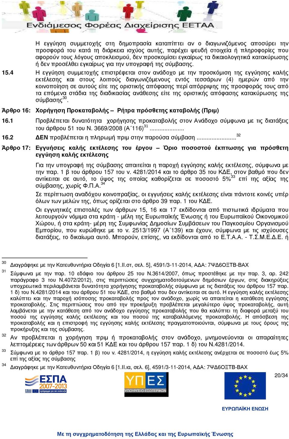 4 Η εγγύηση συµµετοχής επιστρέφεται στον ανάδοχο µε την προσκόµιση της εγγύησης καλής εκτέλεσης και στους λοιπούς διαγωνιζόµενους εντός τεσσάρων (4) ηµερών από την κοινοποίηση σε αυτούς είτε της