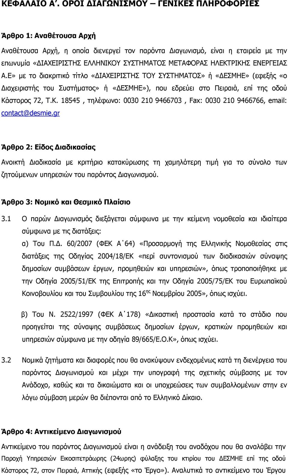 ΗΛΕΚΤΡΙΚΗΣ ΕΝΕΡΓΕΙΑΣ Α.Ε» με το διακριτικό τίτλο «ΔΙΑΧΕΙΡΙΣΤΗΣ ΤΟΥ ΣΥΣΤΗΜΑΤΟΣ» ή «ΔΕΣΜΗΕ» (εφεξής «ο Διαχειριστής του Συστήματος» ή «ΔΕΣΜΗΕ»), που εδρεύει στο Πειραιά, επί της οδού Κάστορος 72, Τ.Κ. 18545, τηλέφωνο: 0030 210 9466703, Fax: 0030 210 9466766, email: contact@desmie.