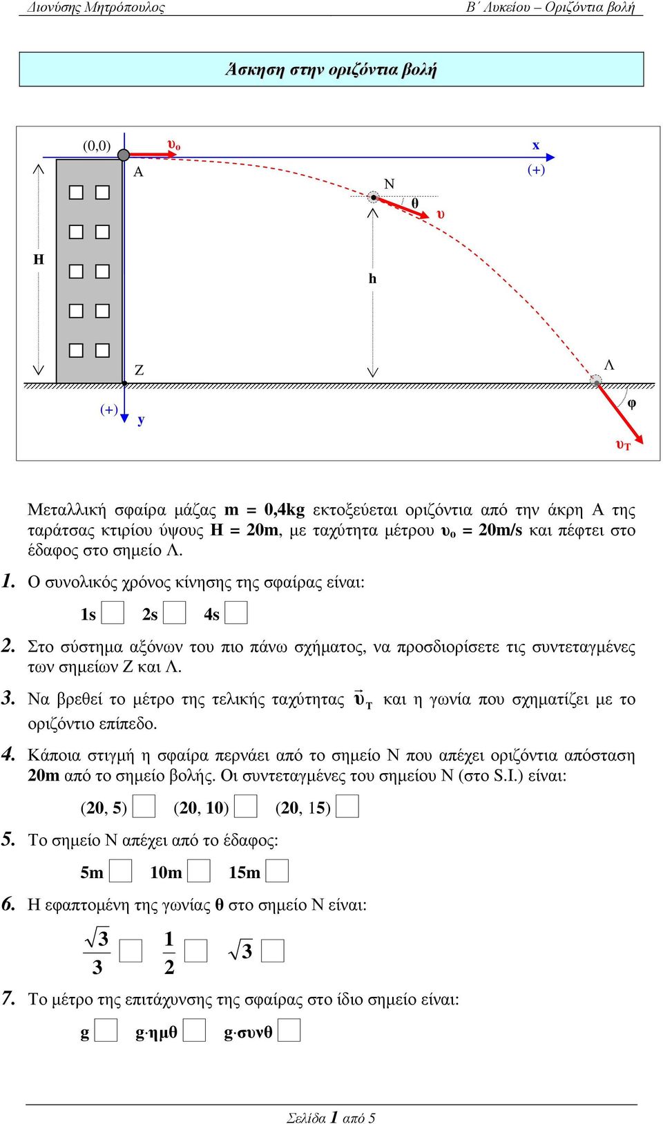 . α βρεεί το µέτρο της τελικής ταχύτητας Τ και η γωνία πο σχηµατίζει µε το οριζόντιο επίπεδο. 4. Κάποια στιγµή η σφαίρα περνάει από το σηµείο πο απέχει οριζόντια απόσταση 0m από το σηµείο βολής.