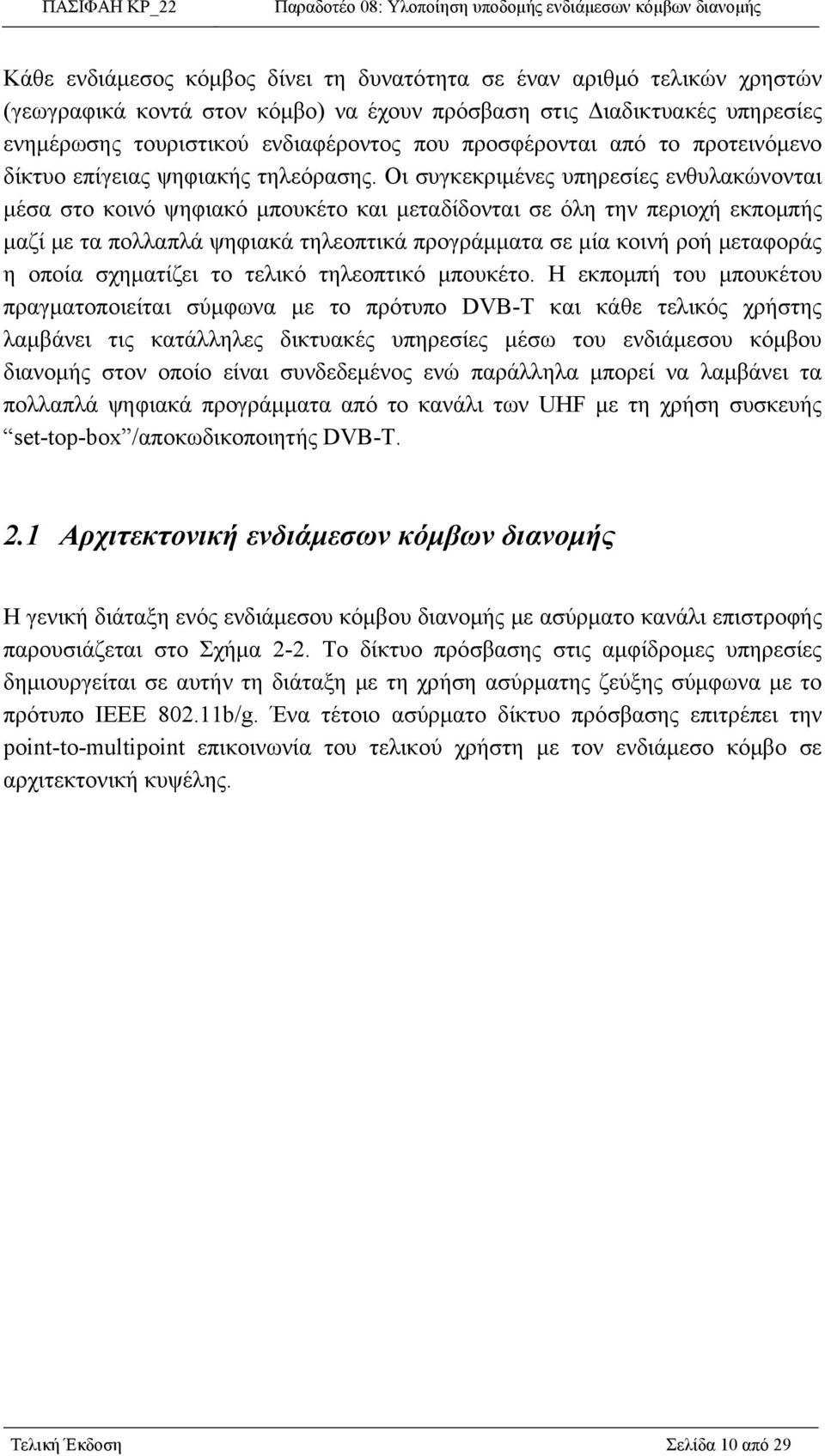 Οι συγκεκριμένες υπηρεσίες ενθυλακώνονται μέσα στο κοινό ψηφιακό μπουκέτο και μεταδίδονται σε όλη την περιοχή εκπομπής μαζί με τα πολλαπλά ψηφιακά τηλεοπτικά προγράμματα σε μία κοινή ροή μεταφοράς η