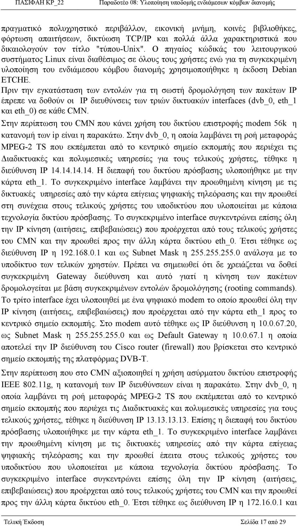 Πριν την εγκατάσταση των εντολών για τη σωστή δρομολόγηση των πακέτων IP έπρεπε να δοθούν οι IP διευθύνσεις των τριών δικτυακών interfaces (dvb_0, eth_1 και eth_0) σε κάθε CMN.