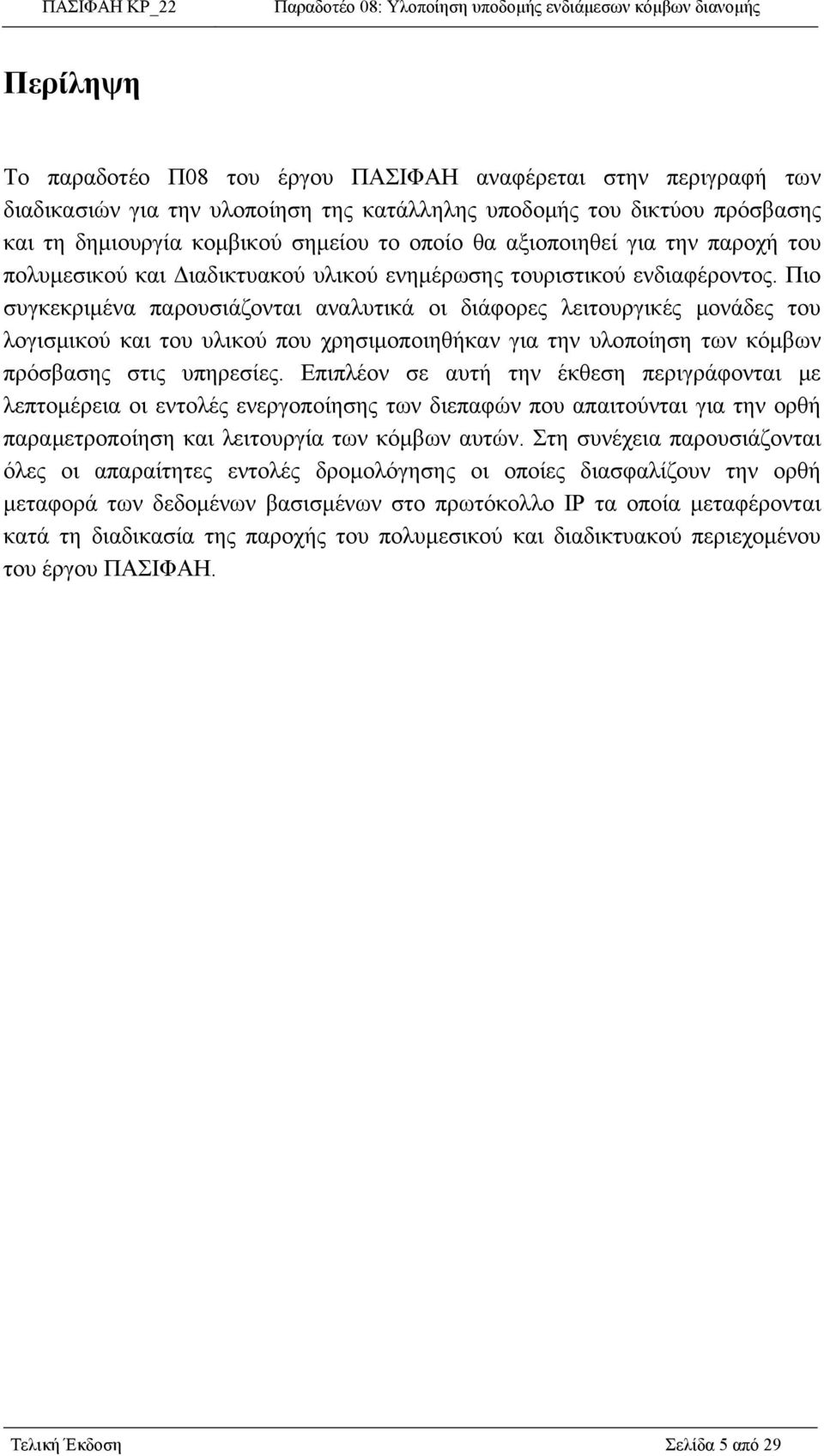 Πιο συγκεκριμένα παρουσιάζονται αναλυτικά οι διάφορες λειτουργικές μονάδες του λογισμικού και του υλικού που χρησιμοποιηθήκαν για την υλοποίηση των κόμβων πρόσβασης στις υπηρεσίες.