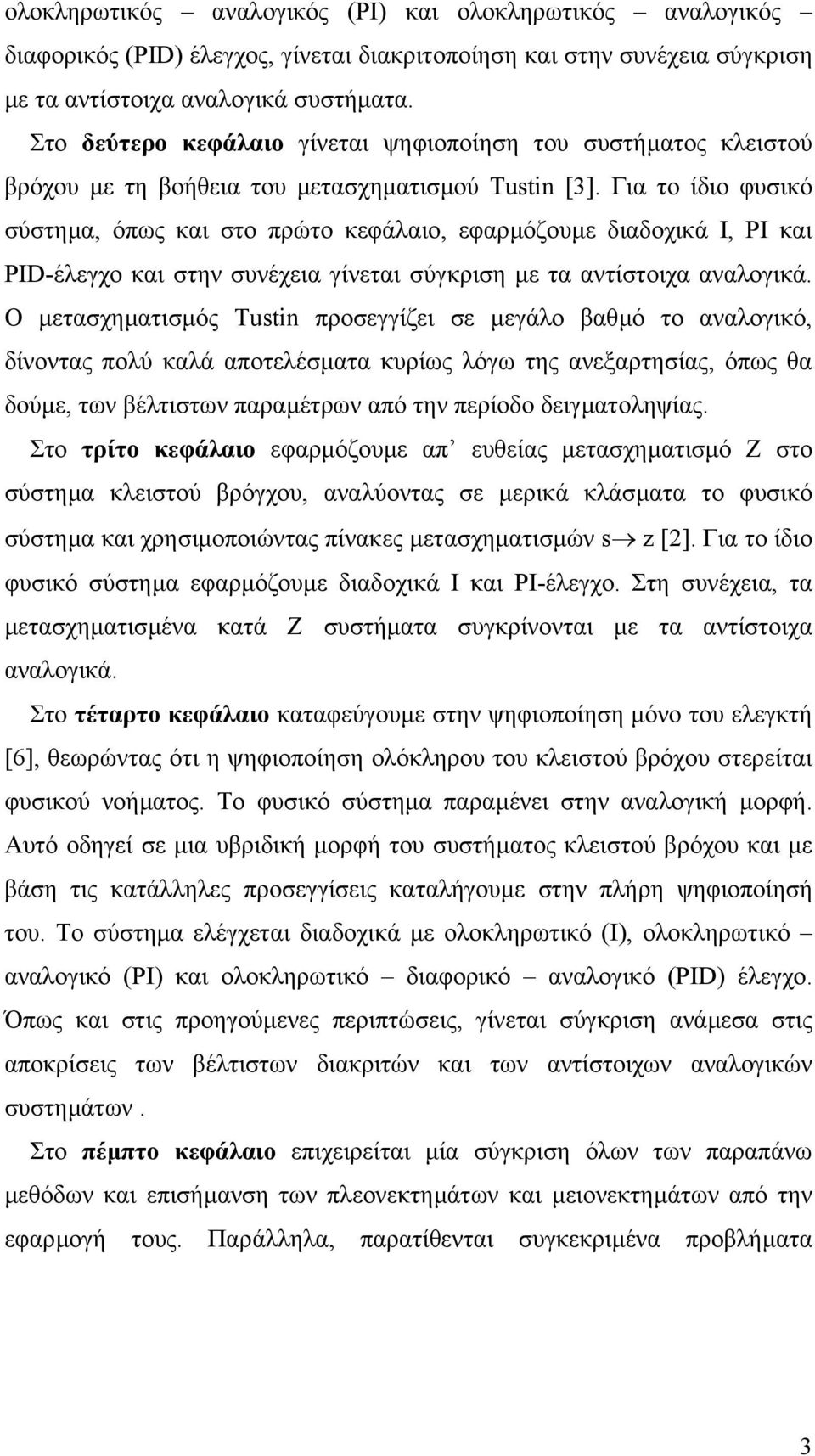 Για το ίδιο φυσικό σύστηµα, όπς και στο πρώτο κεφάλαιο, εφαρµόζουµε διαδοχικά Ι, ΡΙ και PID-έλεγχο και στην συνέχεια γίνεται σύγκριση µε τα αντίστοιχα αναλογικά.