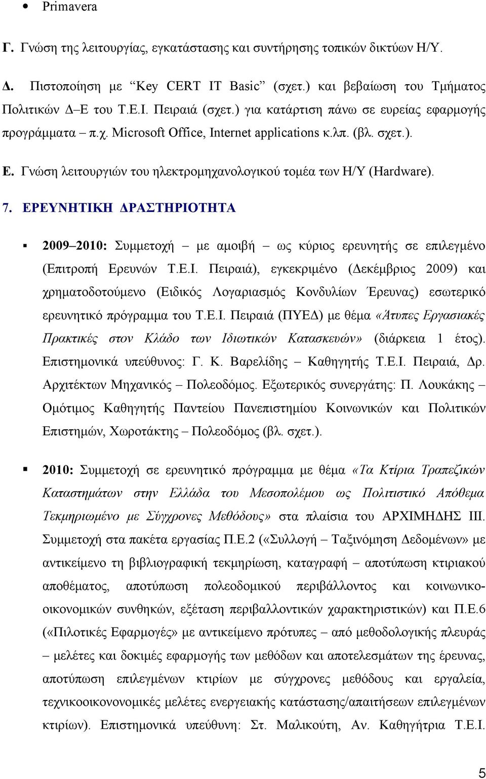 ΕΡΕΥΝΗΤΙΚΗ ΔΡΑΣΤΗΡΙΟΤΗΤΑ 2009 2010: Συμμετοχή με αμοιβή ως κύριος ερευνητής σε επιλεγμένο (Επιτροπή Ερευνών Τ.Ε.Ι. Πειραιά), εγκεκριμένο (Δεκέμβριος 2009) και χρηματοδοτούμενο (Ειδικός Λογαριασμός Κονδυλίων Έρευνας) εσωτερικό ερευνητικό πρόγραμμα του Τ.