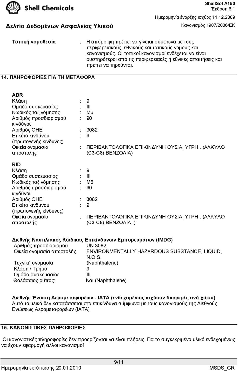 ΠΛΗΡΟΦΟΡΙΕΣ ΓΙΑ ΤΗ ΜΕΤΑΦΟΡΑ ADR Κλάση : 9 Οµάδα συσκευασίας : III Κωδικός ταξινόµησης : M6 Αριθµός προσδιορισµού : 90 κινδύνου Αριθµός ΟΗΕ : 3082 Ετικέτα κινδύνου : 9 (πρωτογενής κίνδυνος) Οικεία