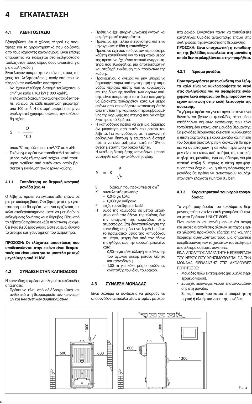 Είναι λοιπόν απαραίτητο να κάνετε, στους τοίχους του λεβητοστάσιου, ανοίγματα που να πληρούν τις ακόλουθες απαιτήσεις: - Να έχουν ελεύθερη διατομή τουλάχιστον 6 cm 2 για κάθε 1,163 kw (1000 kcal/h).