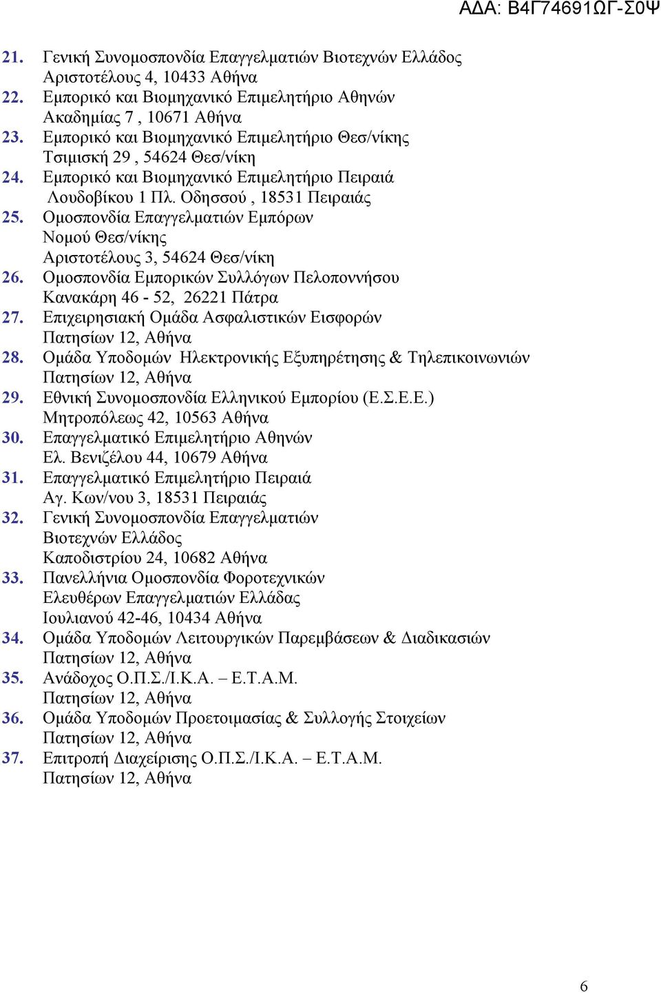 Ομοσπονδία Επαγγελματιών Εμπόρων Νομού Θεσ/νίκης Αριστοτέλους 3, 54624 Θεσ/νίκη 26. Ομοσπονδία Εμπορικών Συλλόγων Πελοποννήσου Κανακάρη 46-52, 26221 Πάτρα 27.