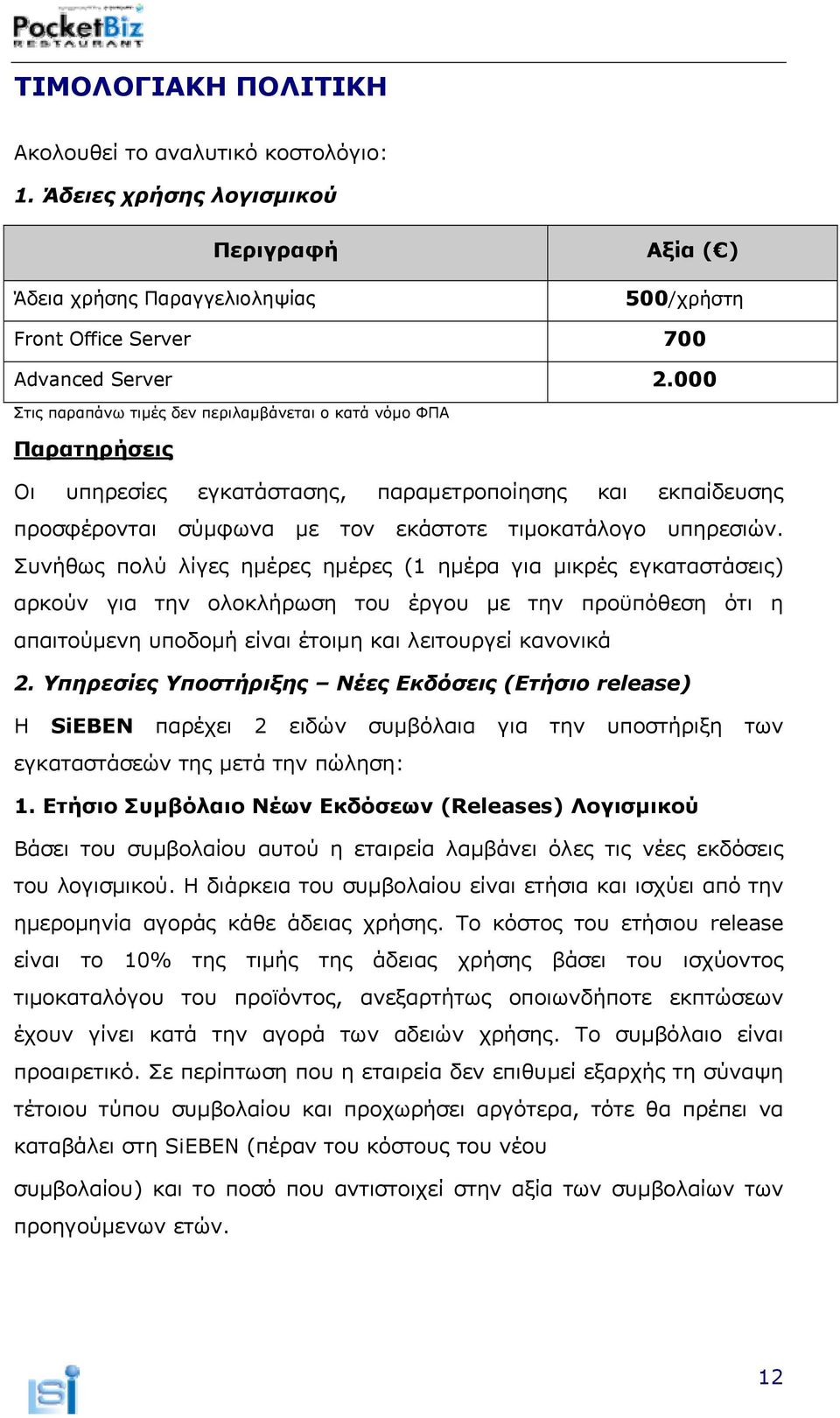 Συνήθως πολύ λίγες ημέρες ημέρες (1 ημέρα για μικρές εγκαταστάσεις) αρκούν για την ολοκλήρωση του έργου με την προϋπόθεση ότι η απαιτούμενη υποδομή είναι έτοιμη και λειτουργεί κανονικά 2.