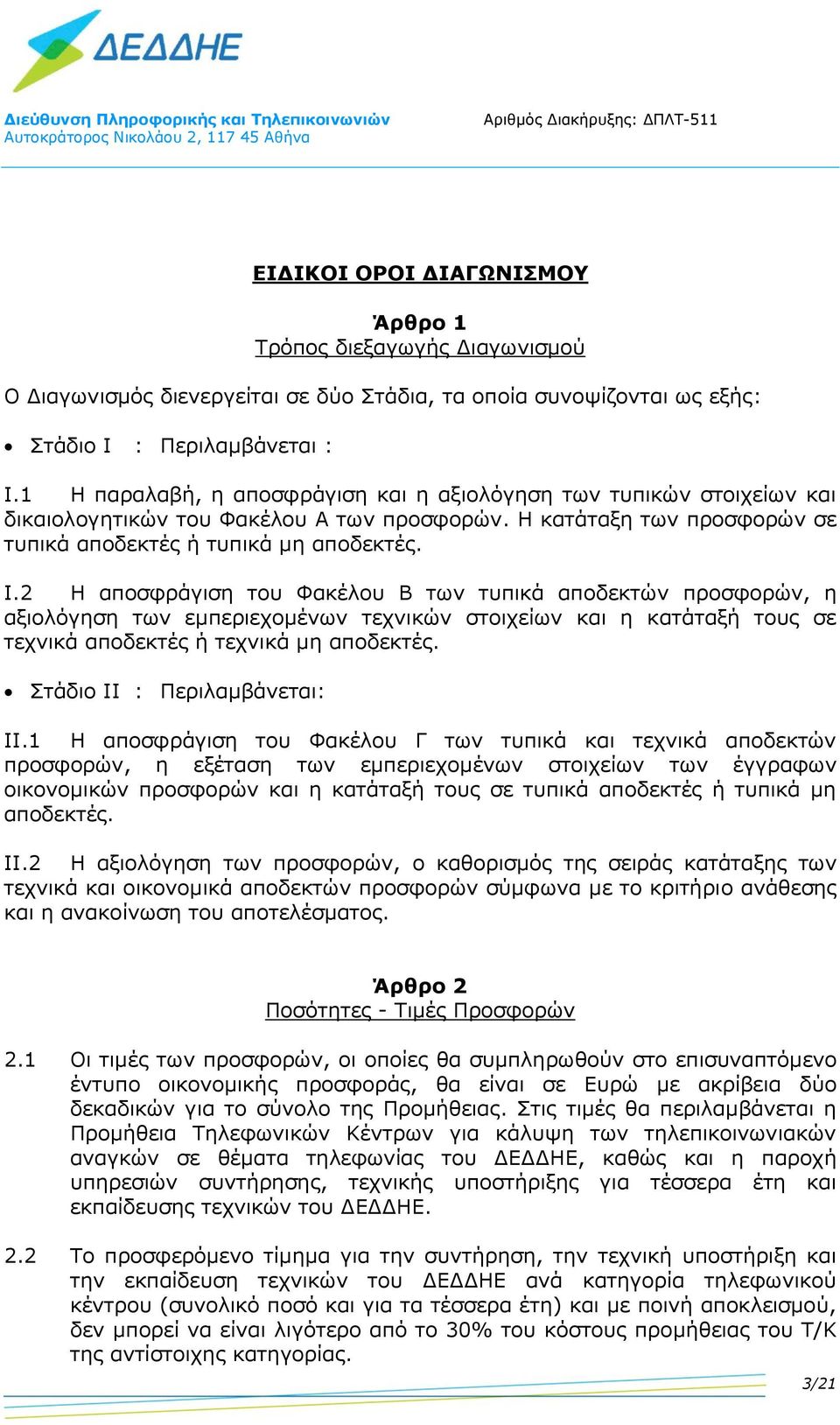 2 Η αποσφράγιση του Φακέλου Β των τυπικά αποδεκτών προσφορών, η αξιολόγηση των εμπεριεχομένων τεχνικών στοιχείων και η κατάταξή τους σε τεχνικά αποδεκτές ή τεχνικά μη αποδεκτές.