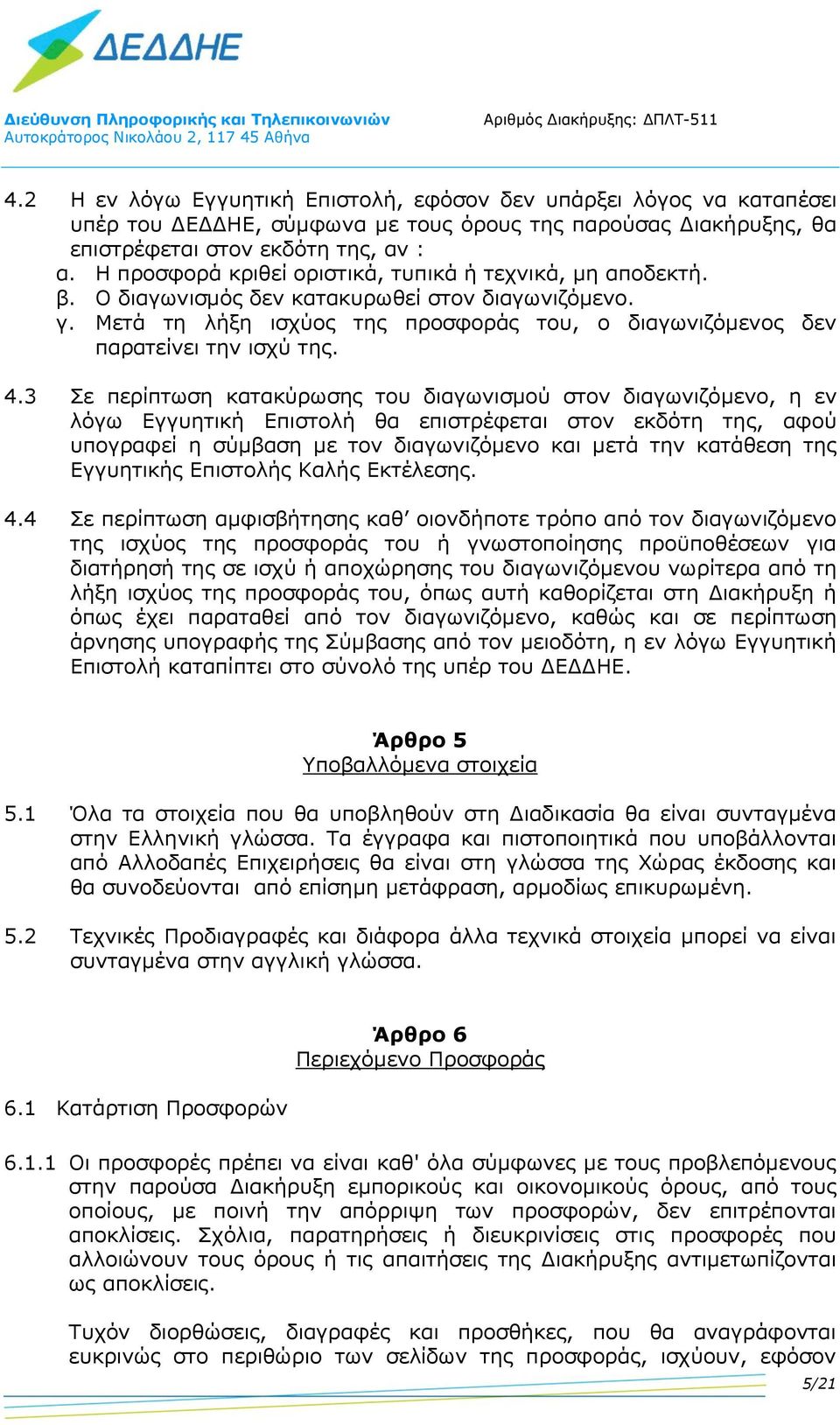 4.3 Σε περίπτωση κατακύρωσης του διαγωνισμού στον διαγωνιζόμενο, η εν λόγω Εγγυητική Επιστολή θα επιστρέφεται στον εκδότη της, αφού υπογραφεί η σύμβαση με τον διαγωνιζόμενο και μετά την κατάθεση της