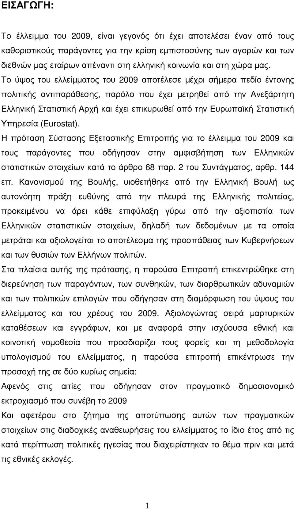 Το ύψος του ελλείµµατος του 2009 αποτέλεσε µέχρι σήµερα πεδίο έντονης πολιτικής αντιπαράθεσης, παρόλο που έχει µετρηθεί από την Ανεξάρτητη Ελληνική Στατιστική Αρχή και έχει επικυρωθεί από την