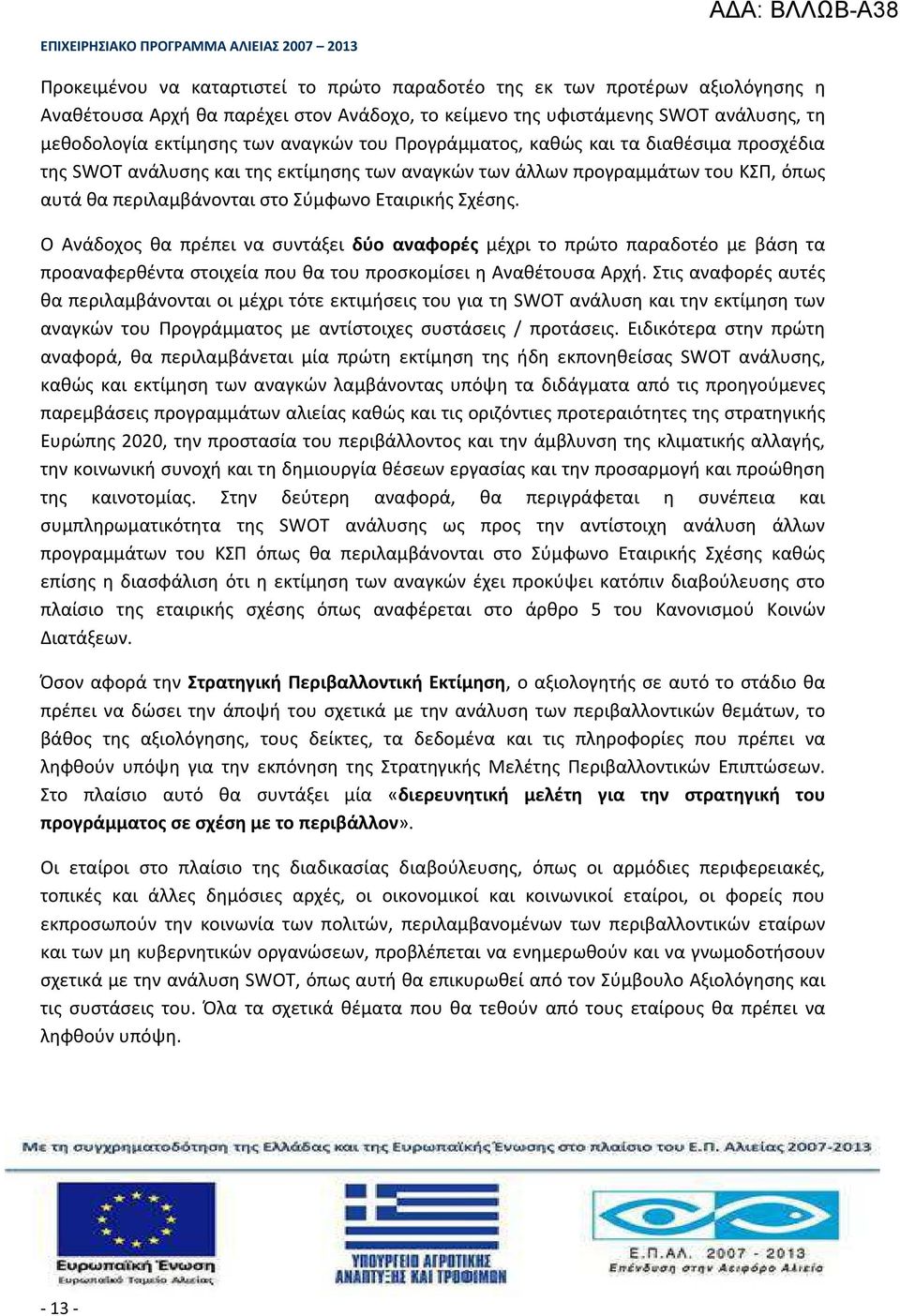 Ο Ανάδοχος θα πρέπει να συντάξει δύο αναφορές μέχρι το πρώτο παραδοτέο με βάση τα προαναφερθέντα στοιχεία που θα του προσκομίσει η Αναθέτουσα Αρχή.