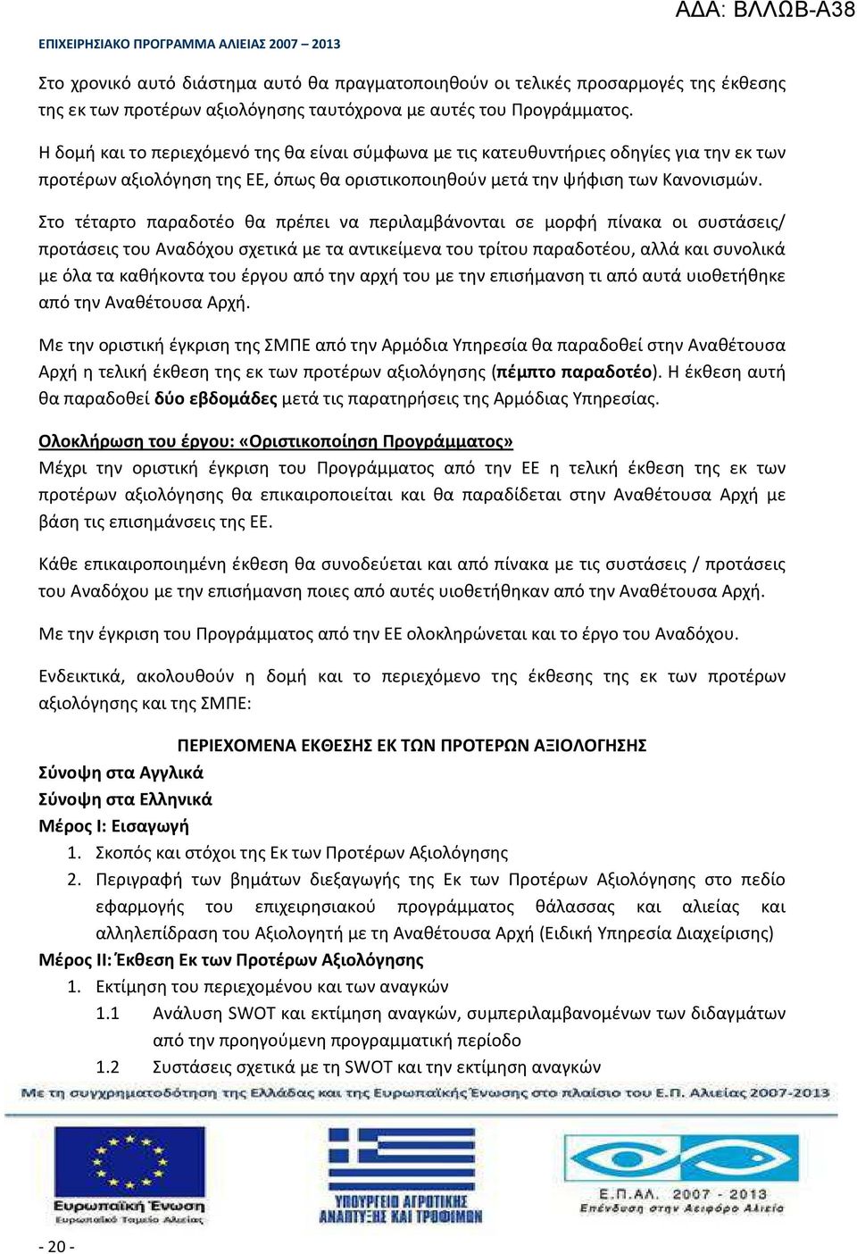 Στο τέταρτο παραδοτέο θα πρέπει να περιλαμβάνονται σε μορφή πίνακα οι συστάσεις/ προτάσεις του Αναδόχου σχετικά με τα αντικείμενα του τρίτου παραδοτέου, αλλά και συνολικά με όλα τα καθήκοντα του