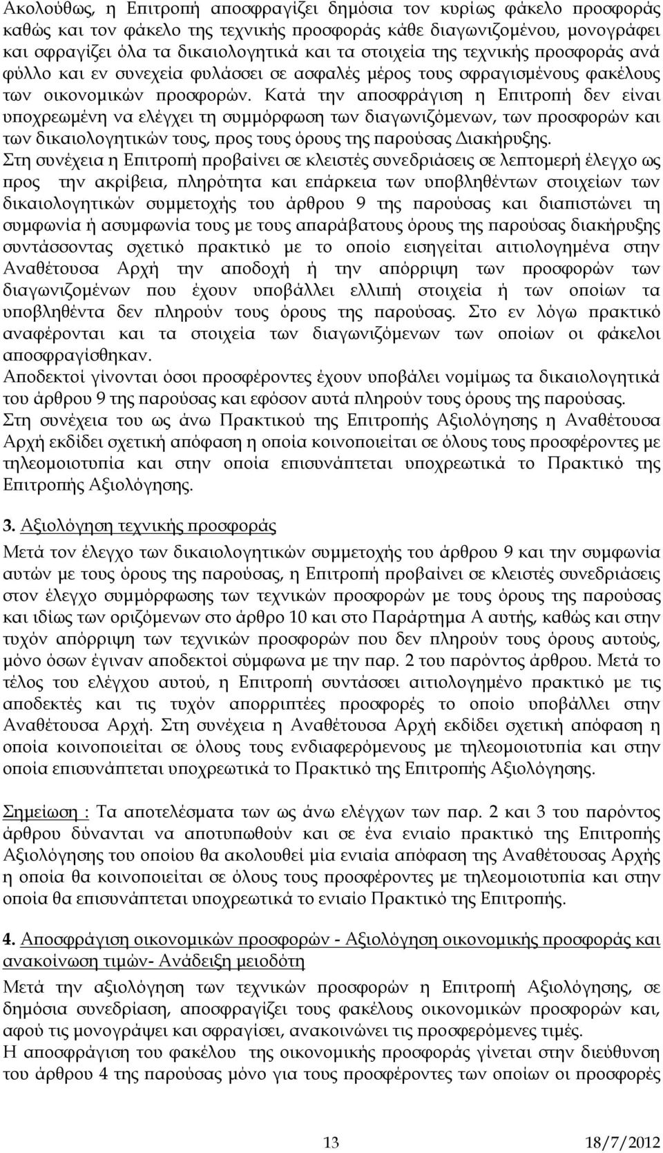 Κατά την αποσφράγιση η Επιτροπή δεν είναι υποχρεωμένη να ελέγχει τη συμμόρφωση των διαγωνιζόμενων, των προσφορών και των δικαιολογητικών τους, προς τους όρους της παρούσας Διακήρυξης.