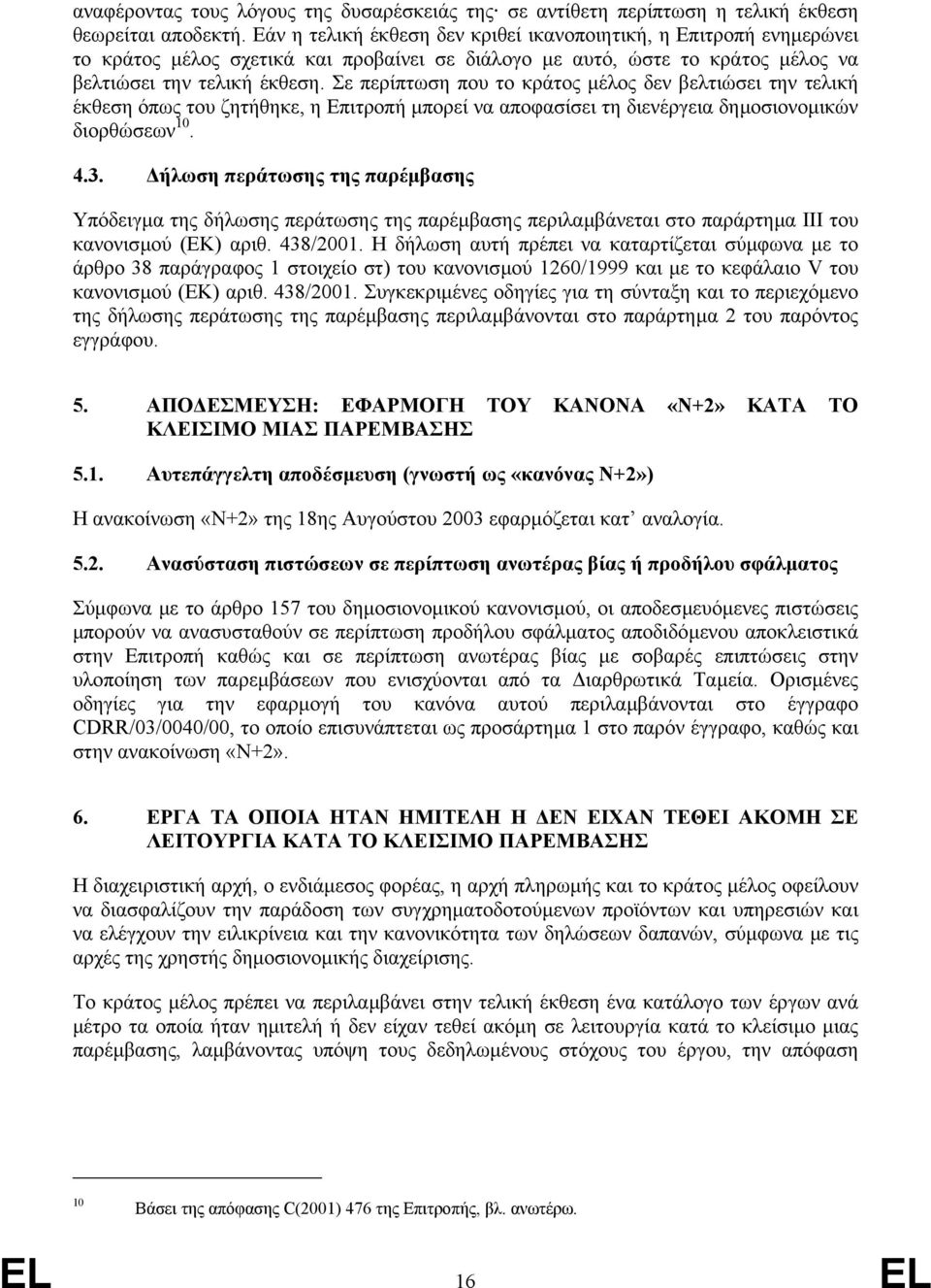 Σε περίπτωση που το κράτος µέλος δεν βελτιώσει την τελική έκθεση όπως του ζητήθηκε, η Επιτροπή µπορεί να αποφασίσει τη διενέργεια δηµοσιονοµικών διορθώσεων 10. 4.3.