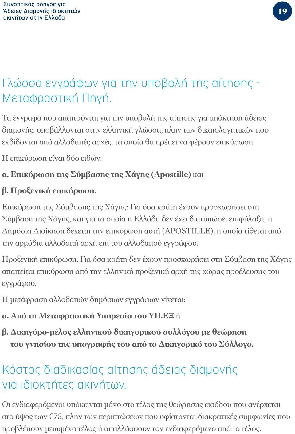 να φέρουν επικύρωση. Η επικύρωση είναι δύο ειδών: α. Επικύρωση της Σύμβασης της Χάγης (Apostille) και β. Προξενική επικύρωση.