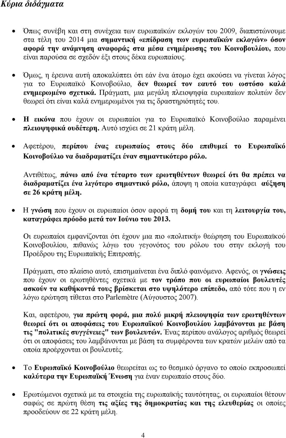 Όμως, η έρευνα αυτή αποκαλύπτει ότι εάν ένα άτομο έχει ακούσει να γίνεται λόγος για το Ευρωπαϊκό Κοινοβούλιο, δεν θεωρεί τον εαυτό του ωστόσο καλά ενημερωμένο σχετικά.