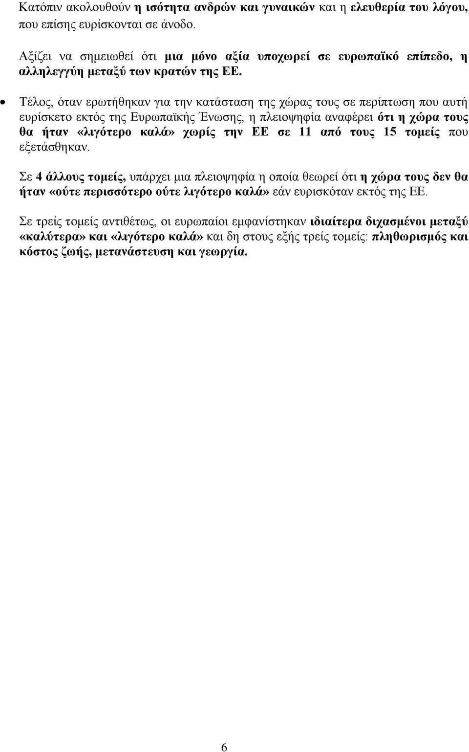 Τέλος, όταν ερωτήθηκαν για την κατάσταση της χώρας τους σε περίπτωση που αυτή ευρίσκετο εκτός της Ευρωπαϊκής Ένωσης, η πλειοψηφία αναφέρει ότι η χώρα τους θα ήταν «λιγότερο καλά» χωρίς την ΕΕ σε 11