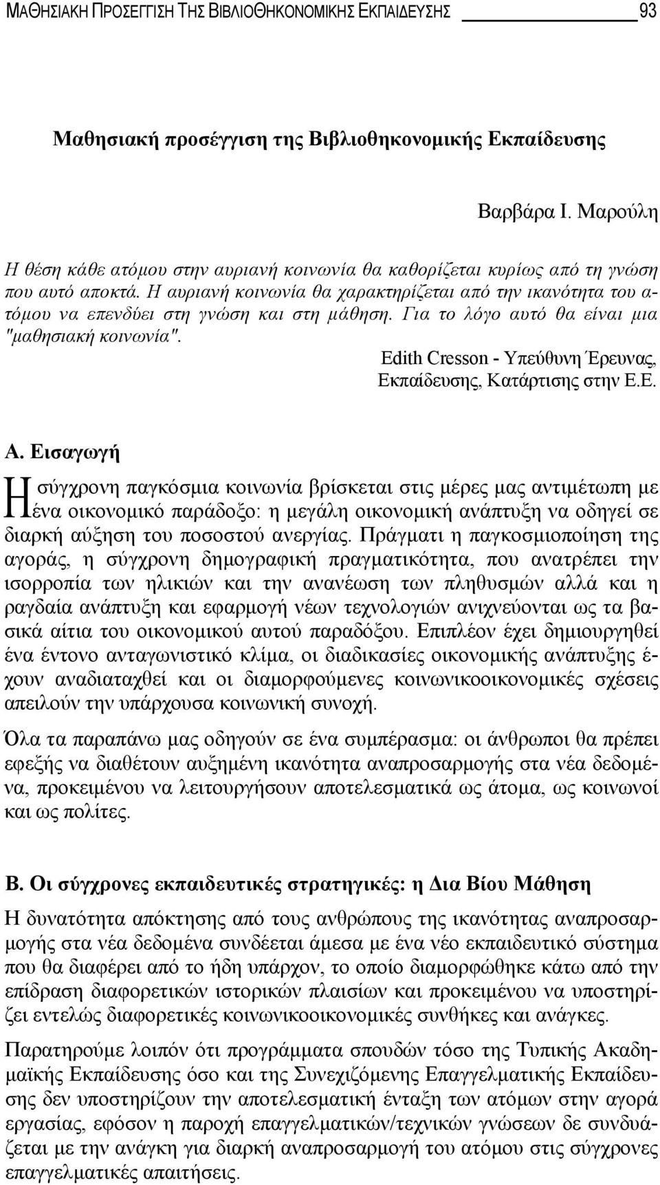 Η αυριανή κοινωνία θα χαρακτηρίζεται από την ικανότητα του α- τόμου να επενδύει στη γνώση και στη μάθηση. Για το λόγο αυτό θα είναι μια "μαθησιακή κοινωνία".