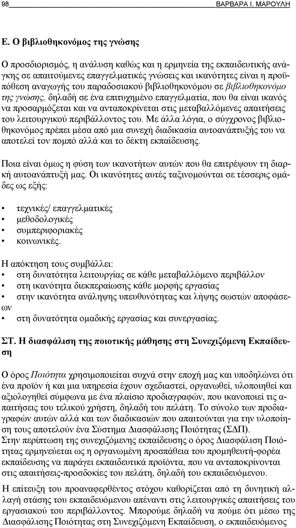 παραδοσιακού βιβλιοθηκονόμου σε βιβλιοθηκονόμο της γνώσης, δηλαδή σε ένα επιτυχημένο επαγγελματία, που θα είναι ικανός να προσαρμόζεται και να ανταποκρίνεται στις μεταβαλλόμενες απαιτήσεις του