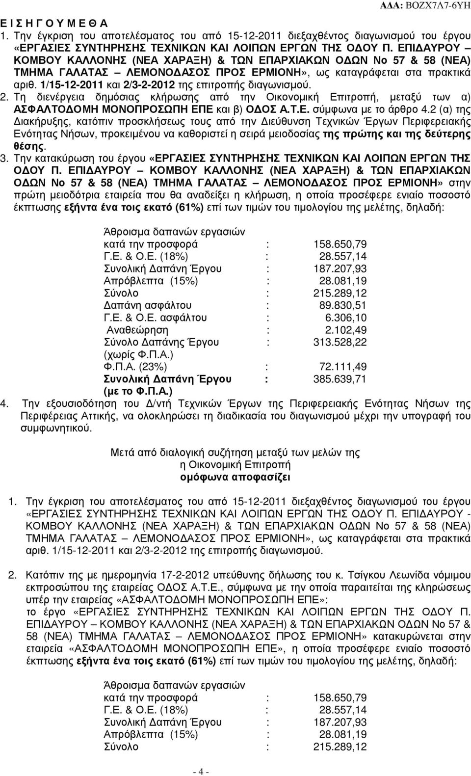 1/15-12-2011 και 2/3-2-2012 της επιτροπής διαγωνισµού. 2. Τη διενέργεια δηµόσιας κλήρωσης από την Οικονοµική Επιτροπή, µεταξύ των α) ΑΣΦΑΛΤΟ ΟΜΗ ΜΟΝΟΠΡΟΣΩΠΗ ΕΠΕ και β) Ο ΟΣ Α.Τ.Ε. σύµφωνα µε το άρθρο 4.