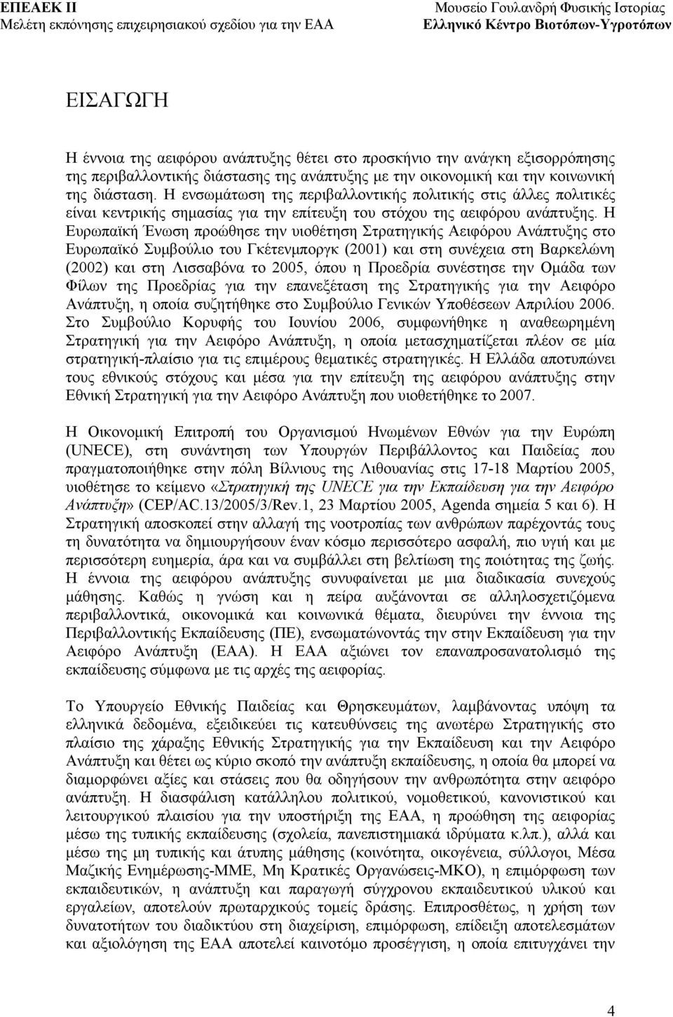 Η Ευρωπαϊκή Ένωση προώθησε την υιοθέτηση Στρατηγικής Αειφόρου Ανάπτυξης στο Ευρωπαϊκό Συμβούλιο του Γκέτενμποργκ (2001) και στη συνέχεια στη Βαρκελώνη (2002) και στη Λισσαβόνα το 2005, όπου η