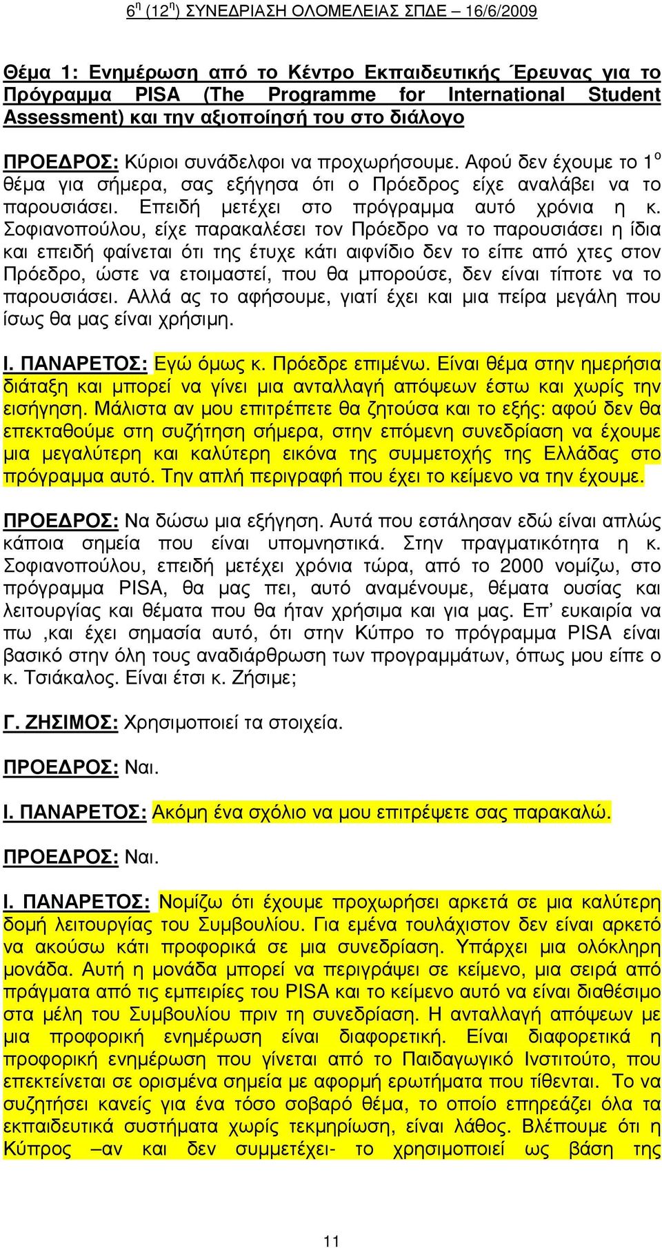 Σοφιανοπούλου, είχε παρακαλέσει τον Πρόεδρο να το παρουσιάσει η ίδια και επειδή φαίνεται ότι της έτυχε κάτι αιφνίδιο δεν το είπε από χτες στον Πρόεδρο, ώστε να ετοιµαστεί, που θα µπορούσε, δεν είναι