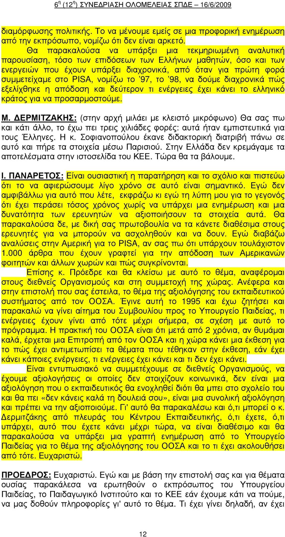 PISA, νοµίζω το 97, το 98, να δούµε διαχρονικά πώς εξελίχθηκε η απόδοση και δεύτερον τι ενέργειες έχει κάνει το ελληνικό κράτος για να προσαρµοστούµε. Μ.