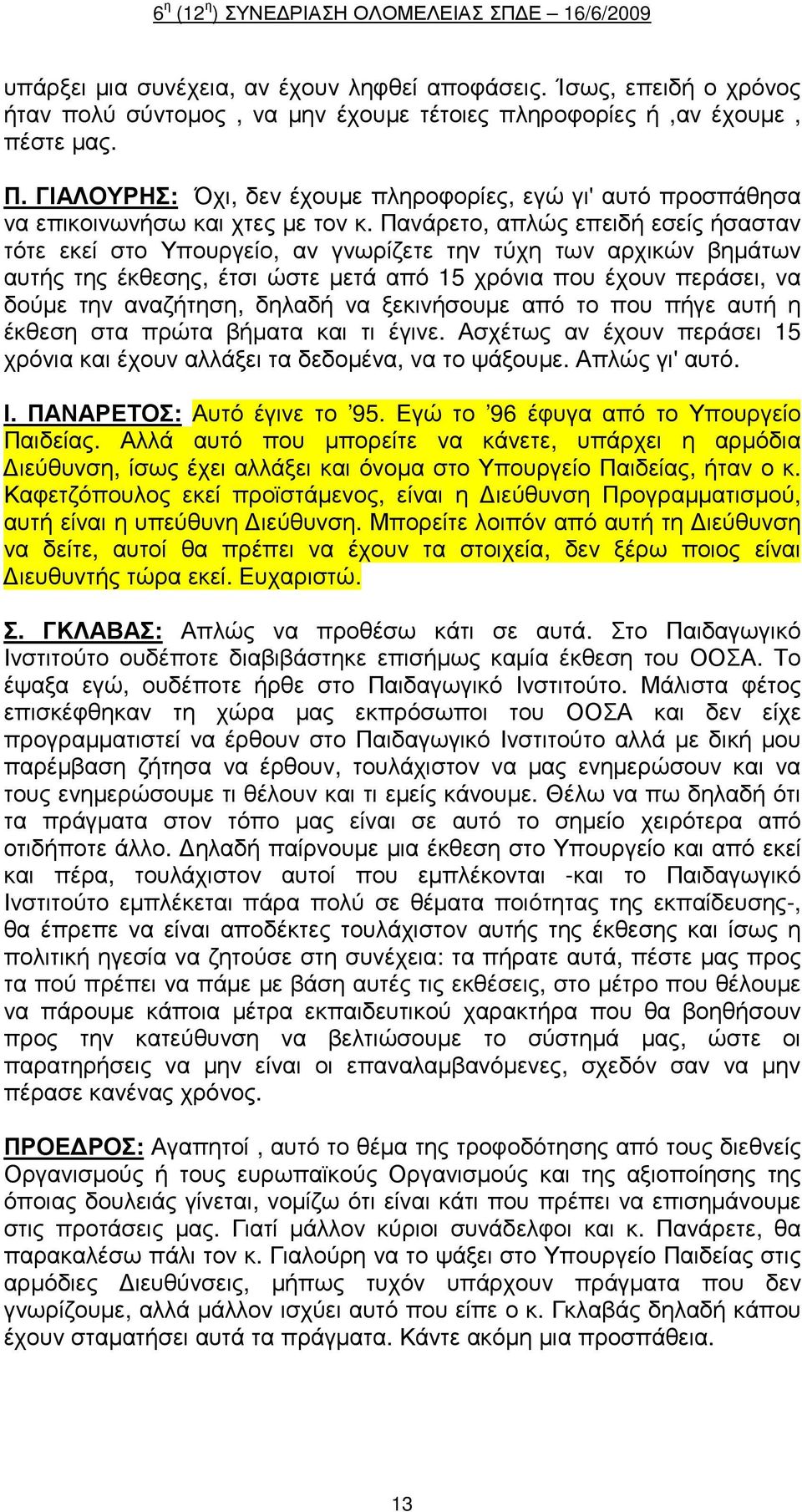 Πανάρετο, απλώς επειδή εσείς ήσασταν τότε εκεί στο Υπουργείο, αν γνωρίζετε την τύχη των αρχικών βηµάτων αυτής της έκθεσης, έτσι ώστε µετά από 15 χρόνια που έχουν περάσει, να δούµε την αναζήτηση,