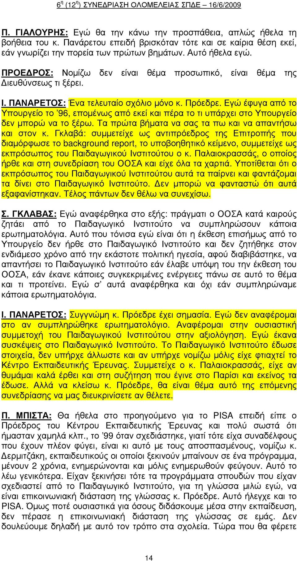 Εγώ έφυγα από το Υπουργείο το 96, εποµένως από εκεί και πέρα το τι υπάρχει στο Υπουργείο δεν µπορώ να το ξέρω. Τα πρώτα βήµατα να σας τα πω και να απαντήσω και στον κ.