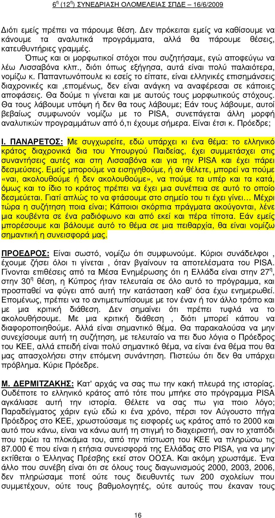 Παπαντωνόπουλε κι εσείς το είπατε, είναι ελληνικές επισηµάνσεις διαχρονικές και,εποµένως, δεν είναι ανάγκη να αναφέρεσαι σε κάποιες αποφάσεις.