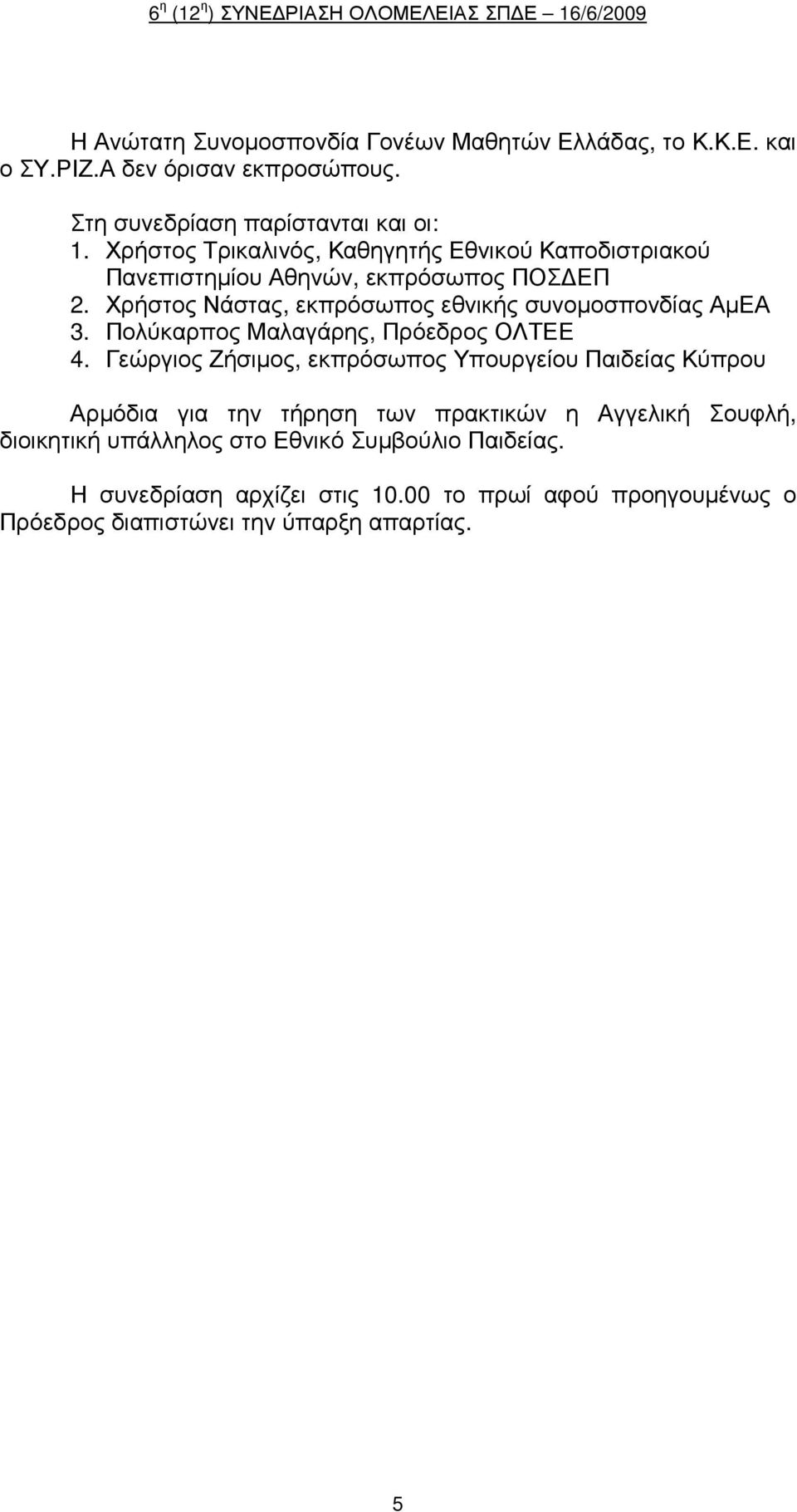 Χρήστος Νάστας, εκπρόσωπος εθνικής συνοµοσπονδίας ΑµΕΑ 3. Πολύκαρπος Μαλαγάρης, Πρόεδρος ΟΛΤΕΕ 4.