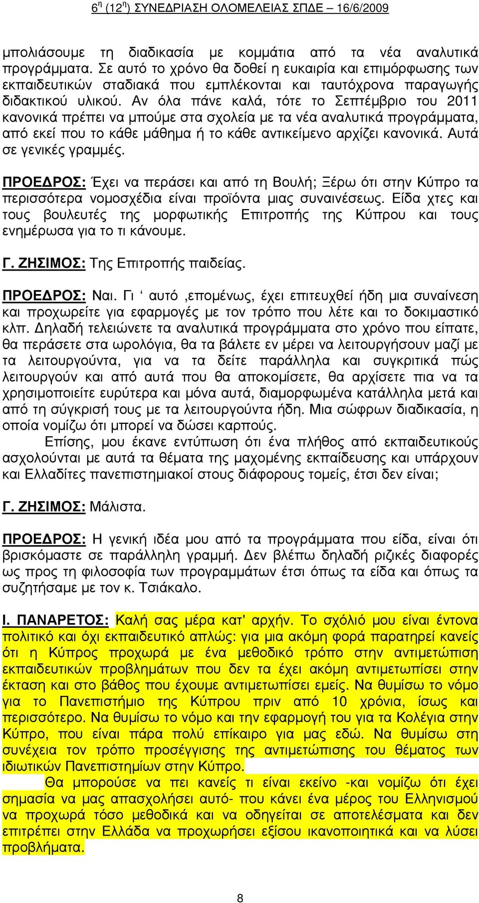 Αν όλα πάνε καλά, τότε το Σεπτέµβριο του 2011 κανονικά πρέπει να µπούµε στα σχολεία µε τα νέα αναλυτικά προγράµµατα, από εκεί που το κάθε µάθηµα ή το κάθε αντικείµενο αρχίζει κανονικά.