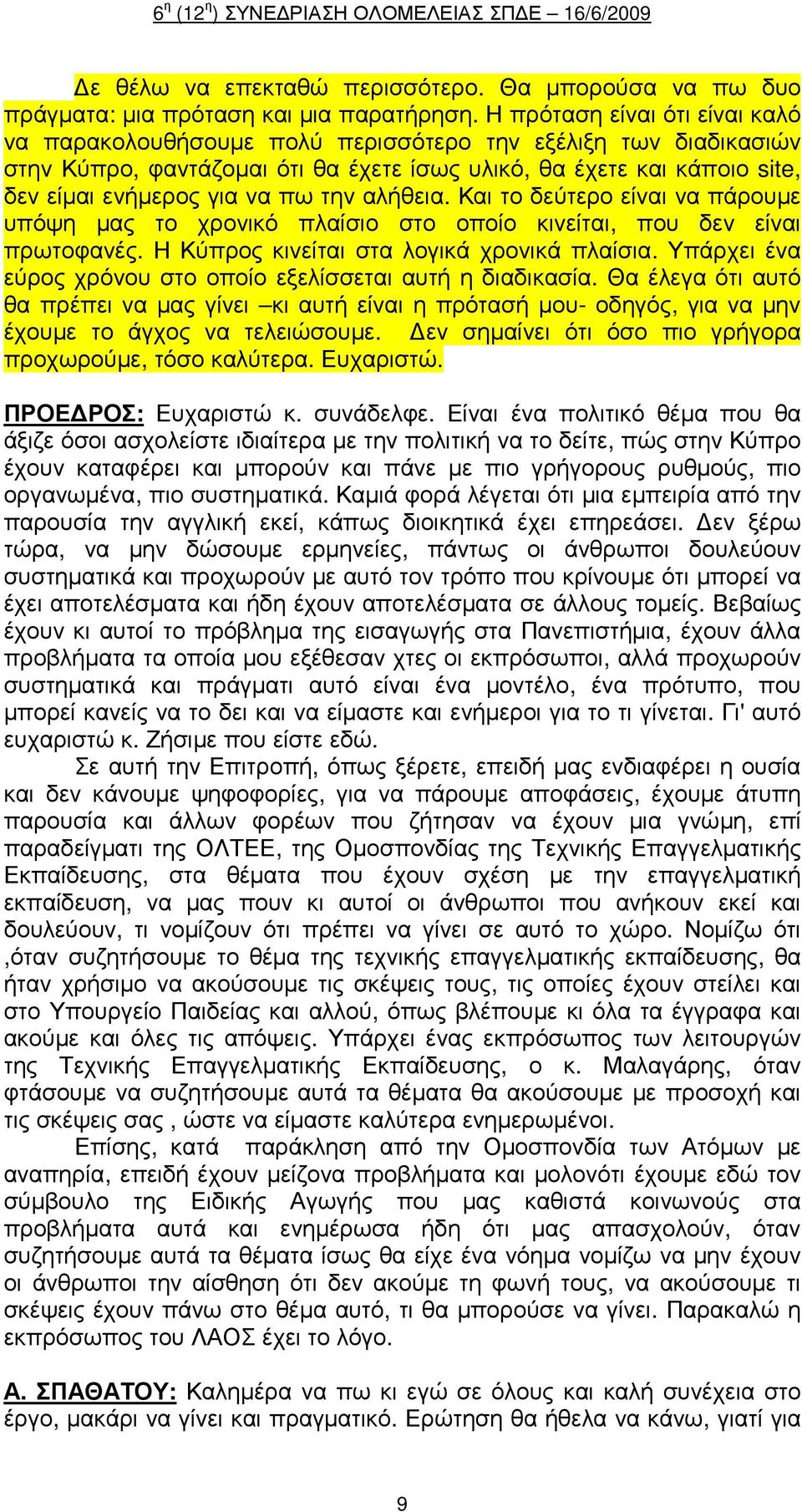 την αλήθεια. Και το δεύτερο είναι να πάρουµε υπόψη µας το χρονικό πλαίσιο στο οποίο κινείται, που δεν είναι πρωτοφανές. Η Κύπρος κινείται στα λογικά χρονικά πλαίσια.