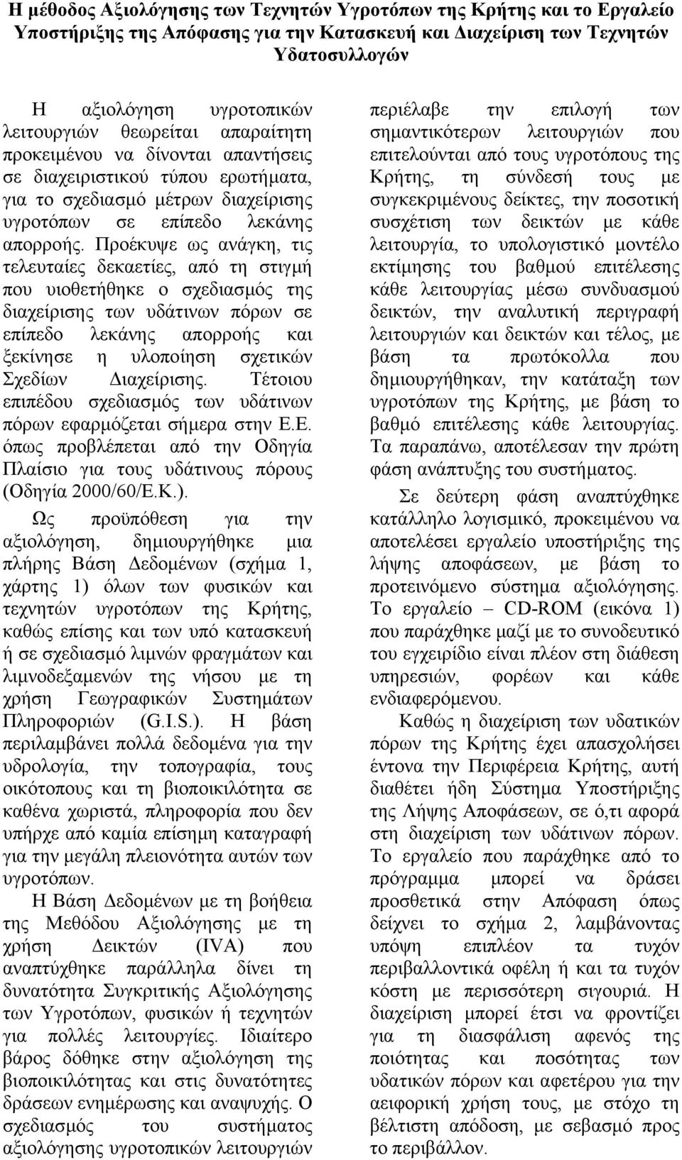 Προέκυψε ως ανάγκη, τις τελευταίες δεκαετίες, από τη στιγµή που υιοθετήθηκε ο σχεδιασµός της διαχείρισης των υδάτινων πόρων σε επίπεδο λεκάνης απορροής και ξεκίνησε η υλοποίηση σχετικών Σχεδίων