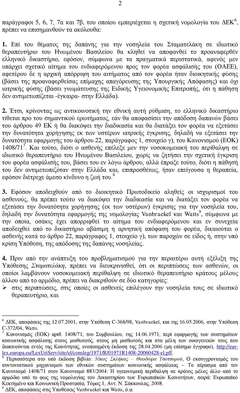 πραγματικά περιστατικά, αφενός μεν υπάρχει σχετικό αίτημα του ενδιαφερόμενου προς τον φορέα ασφάλισής του (ΟΑΕΕ), αφετέρου δε η αρχική απόρριψη του αιτήματος από τον φορέα ήταν διοικητικής φύσης