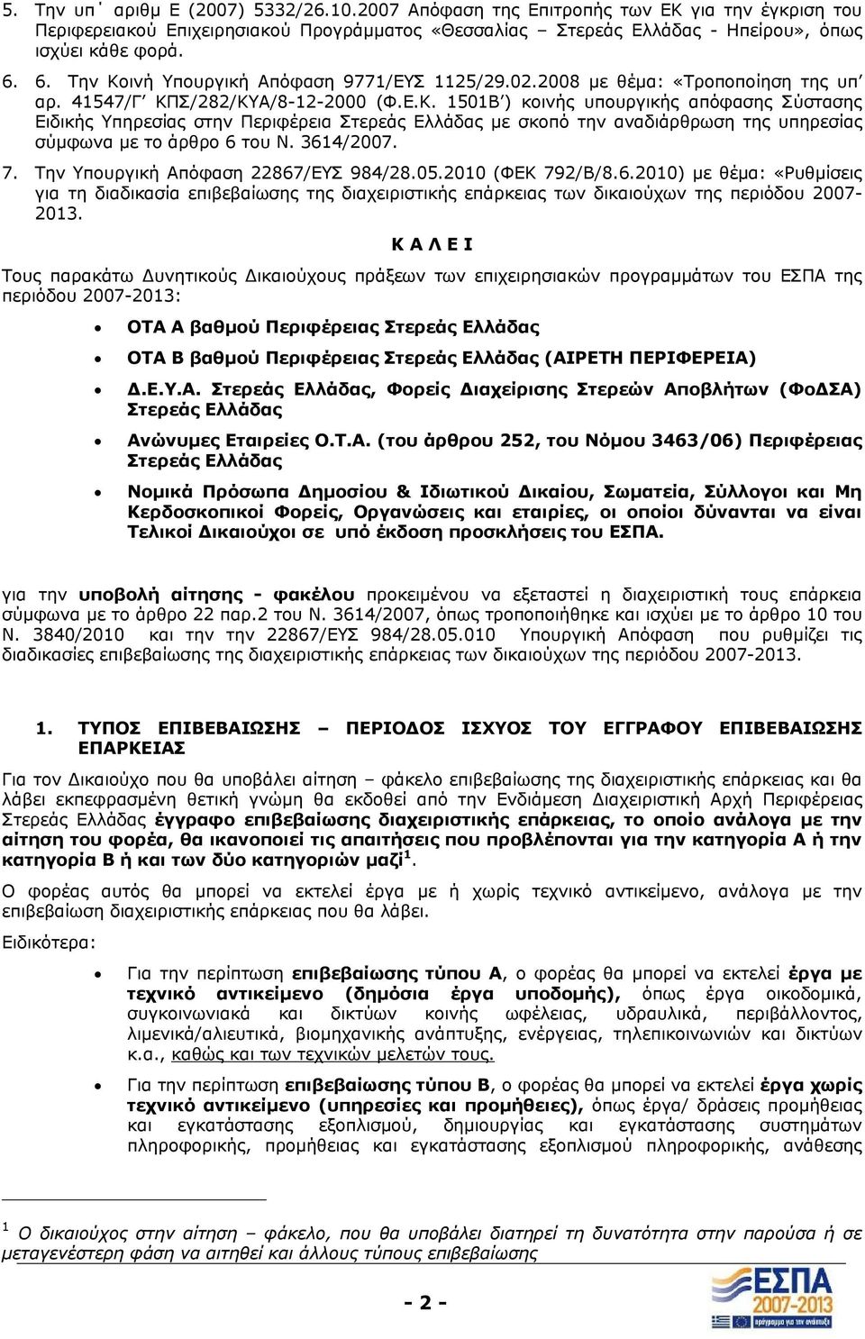 3614/2007. 7. Την Υπουργική Απόφαση 22867/ΕΥΣ 984/28.05.2010 (ΦΕΚ 792/Β/8.6.2010) με θέμα: «Ρυθμίσεις για τη διαδικασία επιβεβαίωσης της διαχειριστικής επάρκειας των δικαιούχων της περιόδου 2007-2013.